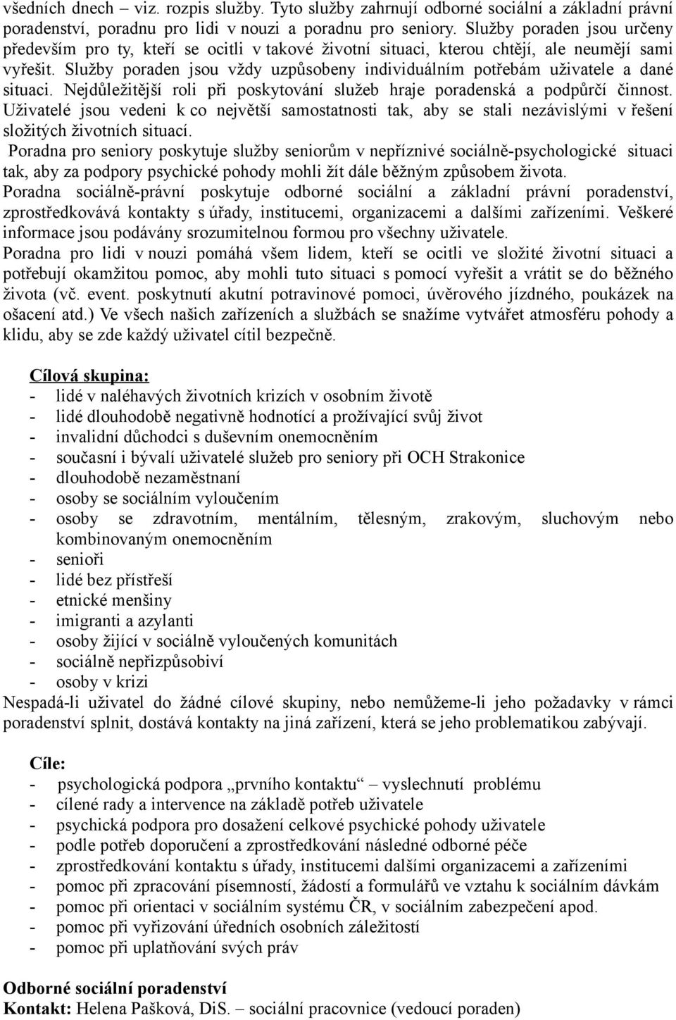 Služby poraden jsou vždy uzpůsobeny individuálním potřebám uživatele a dané situaci. Nejdůležitější roli při poskytování služeb hraje poradenská a podpůrčí činnost.