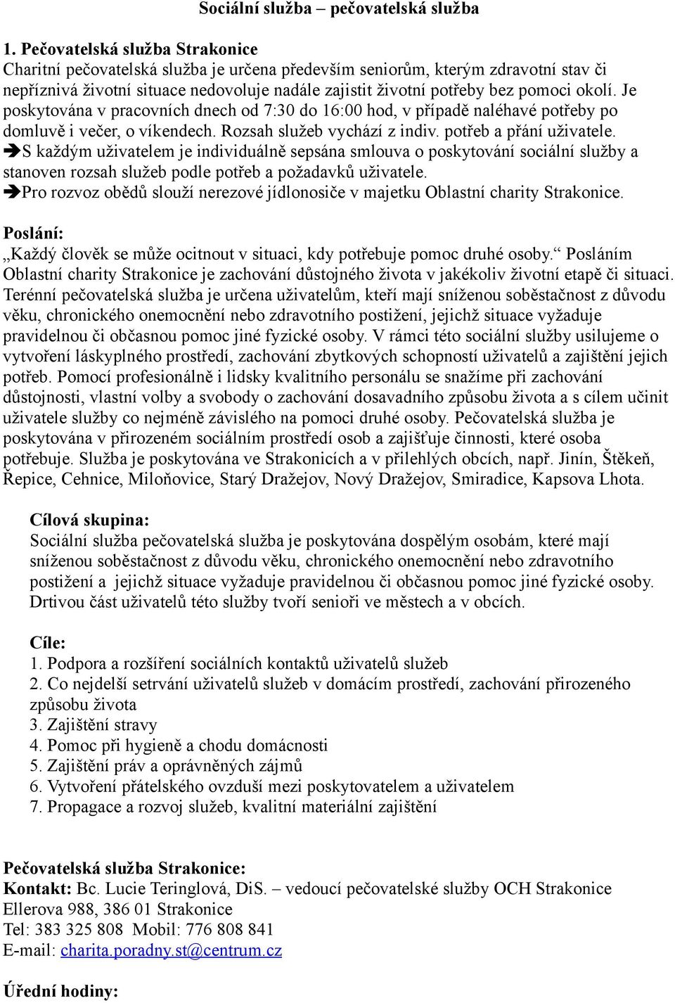 okolí. Je poskytována v pracovních dnech od 7:30 do 6:00 hod, v případě naléhavé potřeby po domluvě i večer, o víkendech. Rozsah služeb vychází z indiv. potřeb a přání uživatele.