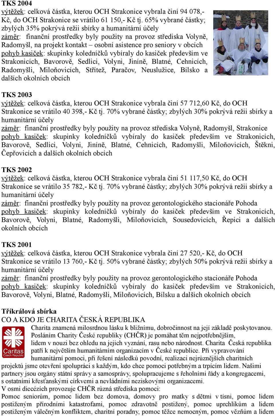 v obcích pohyb kasiček: skupinky koledníčků vybíraly do kasiček především ve Strakonicích, Bavorově, Sedlici, Volyni, Jiníně, Blatné, Cehnicích, Radomyšli, Miloňovicích, Střítež, Paračov, Neuslužice,