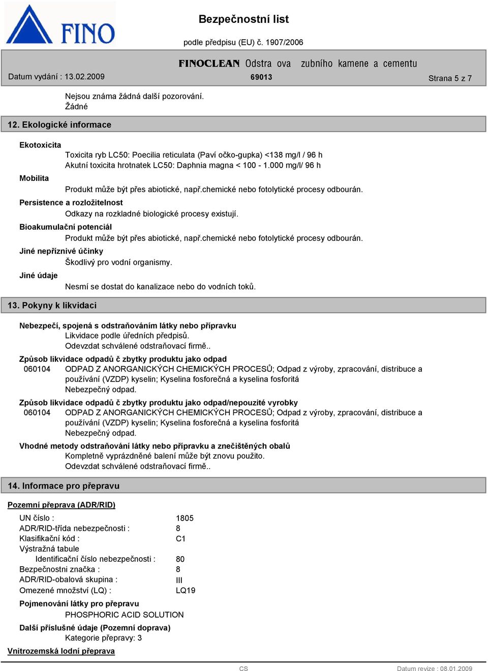 000 mg/l/ 96 h Mobilita Produkt může být přes abiotické, např.chemické nebo fotolytické procesy odbourán. Persistence a rozložitelnost Odkazy na rozkladné biologické procesy existují.