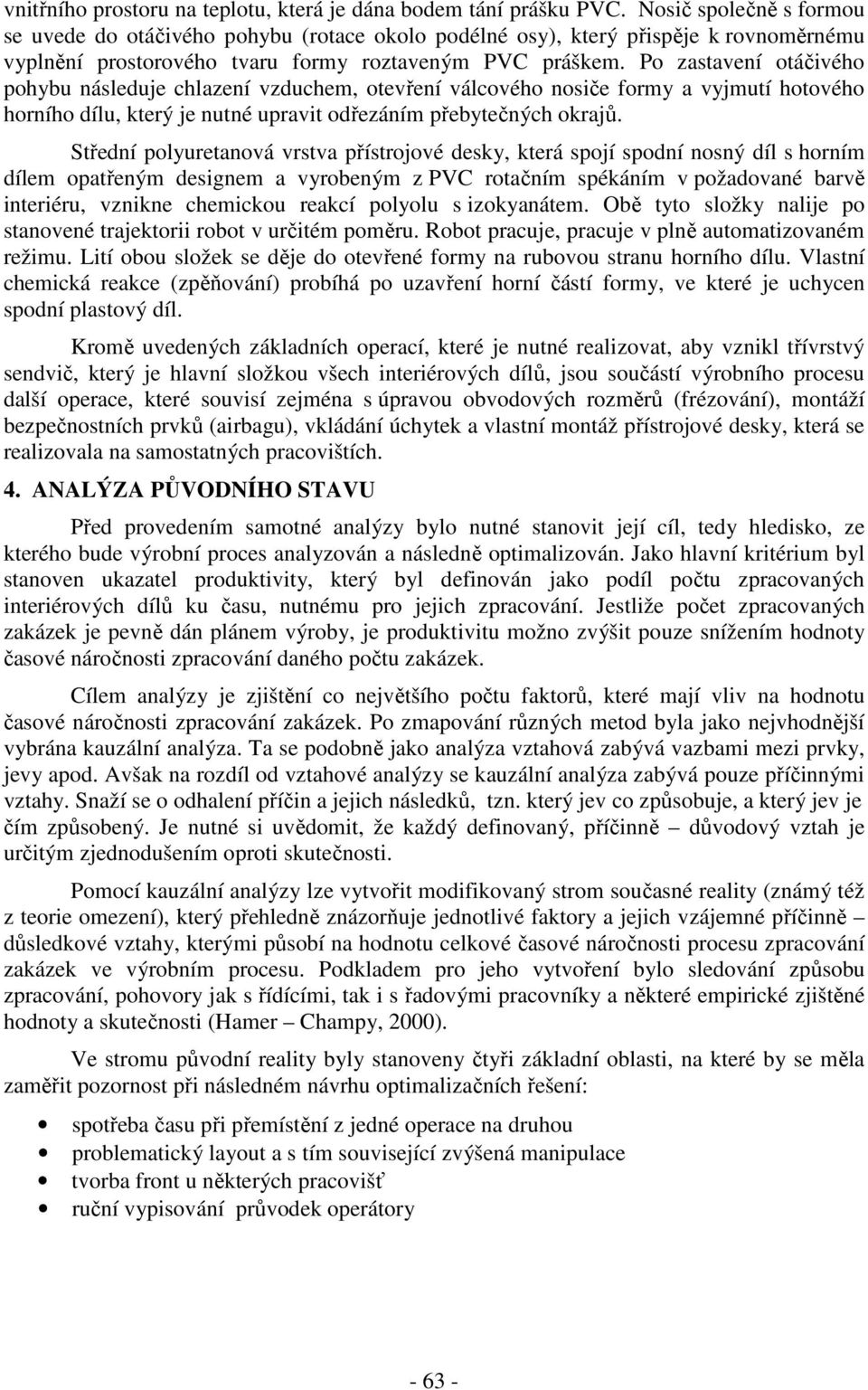 Po zastavení otáčivého pohybu náseduje hazení vzduhem, otevření váového nosiče formy a vyjmutí hotového horního díu, který je nutné upravit odřezáním přebytečnýh okrajů.