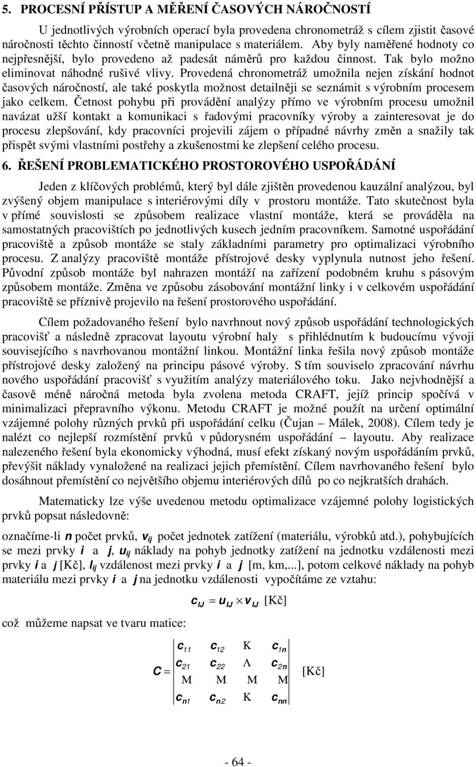 Provedená hronometráž umožnia nejen získání hodnot časovýh náročností, ae také poskyta možnost detainěji se seznámit s výrobním proesem jako ekem.