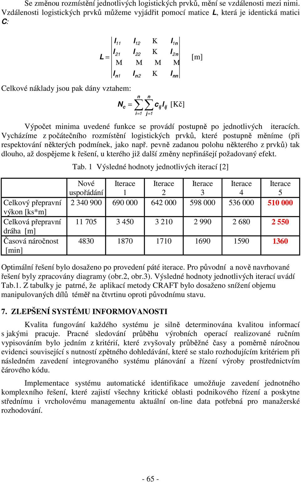 se provádí postupně po jednotivýh iteraíh. Vyházíme z počátečního rozmístění ogistikýh prvků, které postupně měníme (při respektování některýh podmínek, jako např.