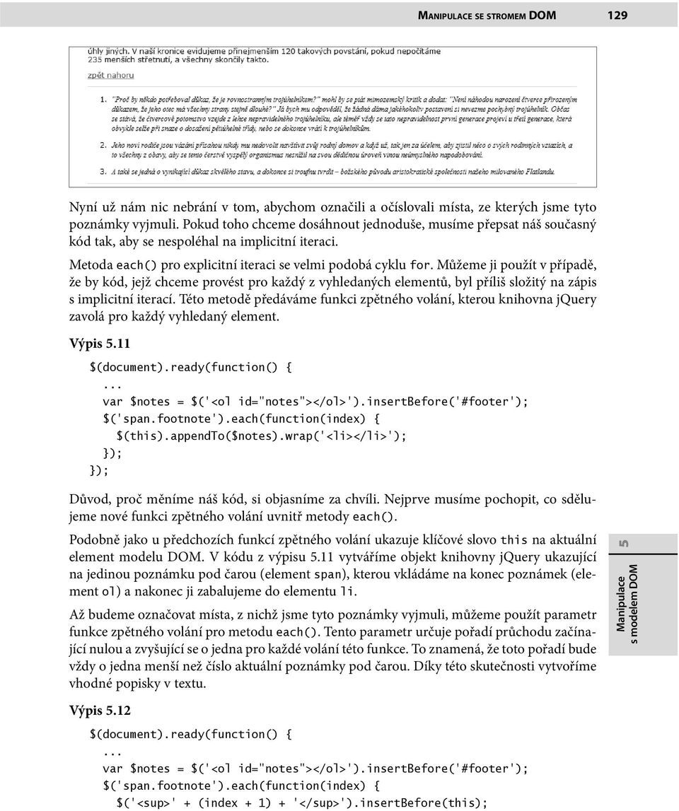 Můžeme ji použít v případě, že by kód, jejž chceme provést pro každý z vyhledaných elementů, byl příliš složitý na zápis s implicitní iterací.