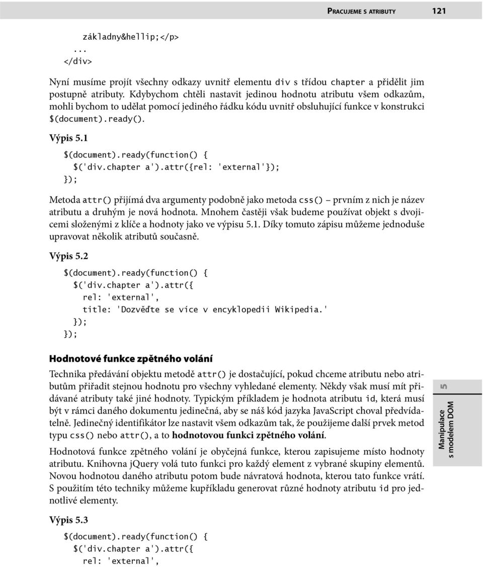 chapter a ).attr({rel: external Metoda attr() přijímá dva argumenty podobně jako metoda css() prvním z nich je název atributu a druhým je nová hodnota.