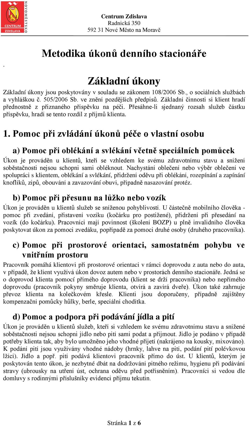 Pomoc při zvládání úkonů péče o vlastní osobu a) Pomoc při oblékání a svlékání včetně speciálních pomůcek Úkon je prováděn u klientů, kteří se vzhledem ke svému zdravotnímu stavu a snížení