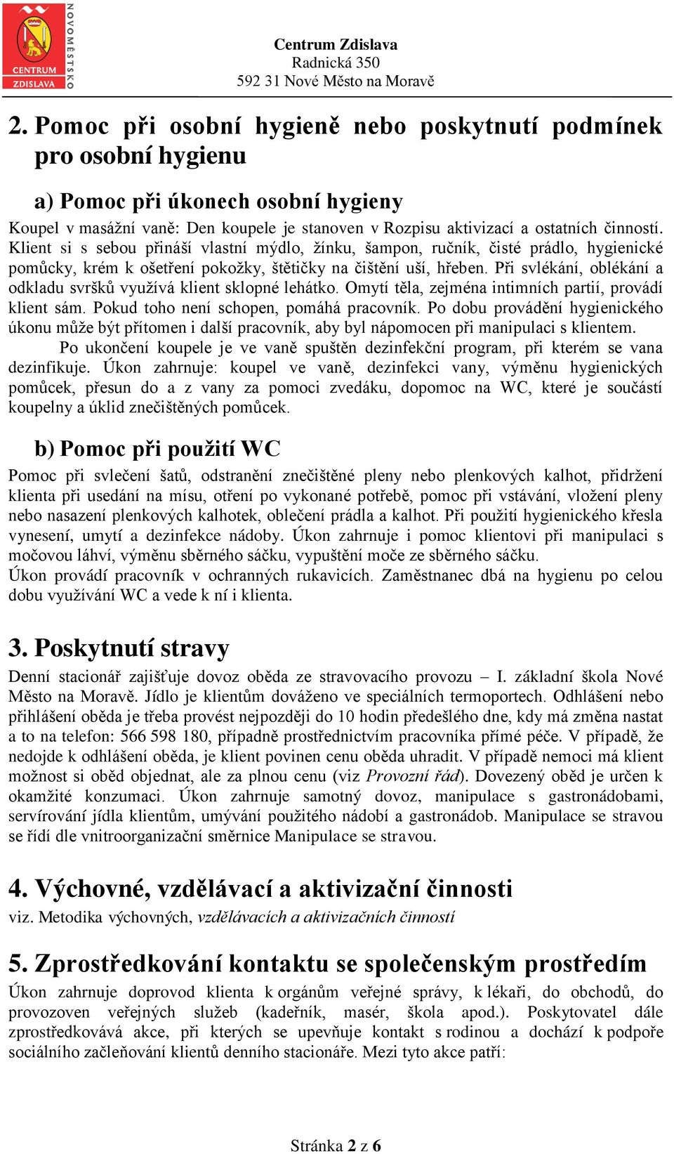 Při svlékání, oblékání a odkladu svršků využívá klient sklopné lehátko. Omytí těla, zejména intimních partií, provádí klient sám. Pokud toho není schopen, pomáhá pracovník.