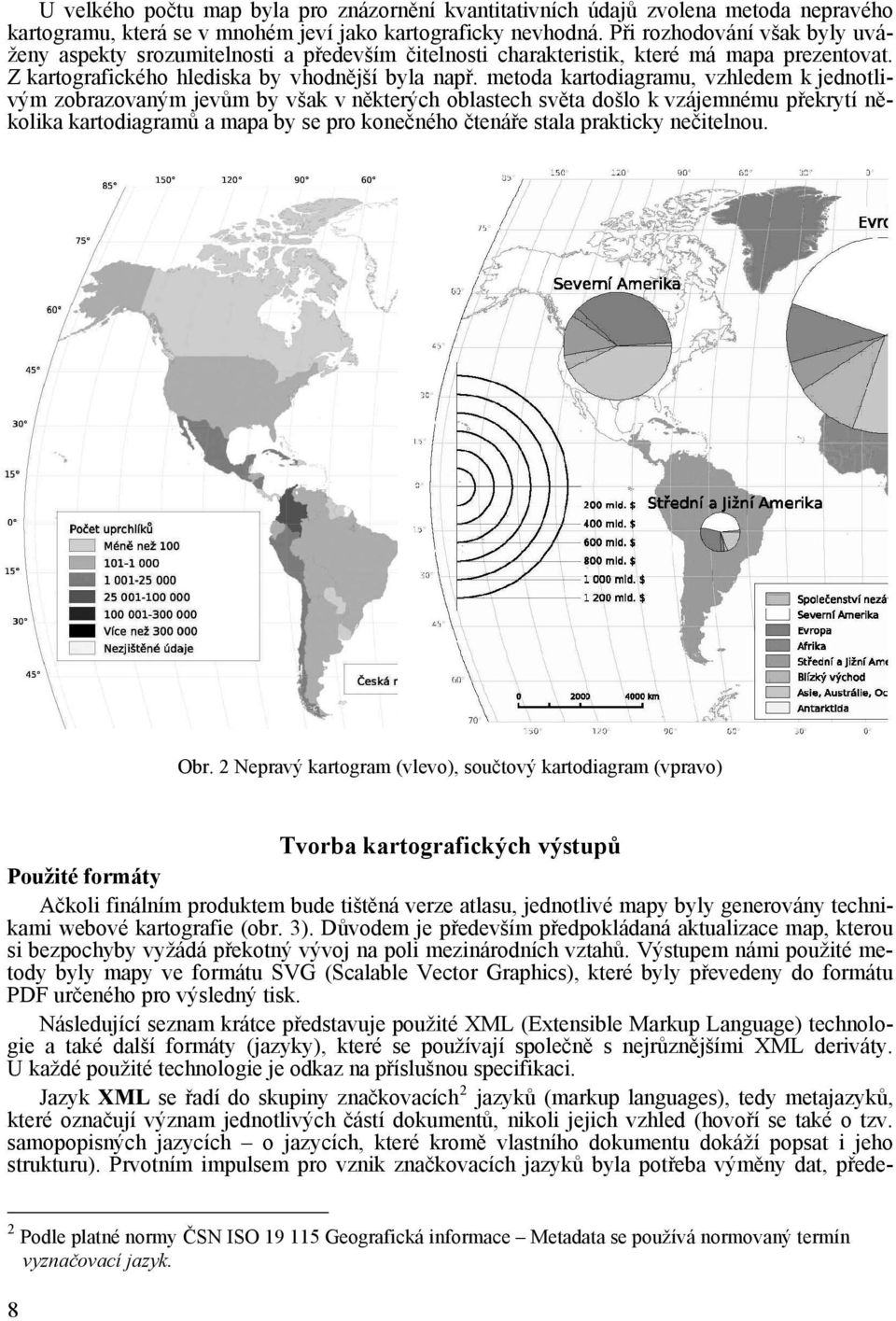 metoda kartodiagramu, vzhledem k jednotlivým zobrazovaným jevům by však v některých oblastech světa došlo k vzájemnému překrytí několika kartodiagramů a mapa by se pro konečného čtenáře stala