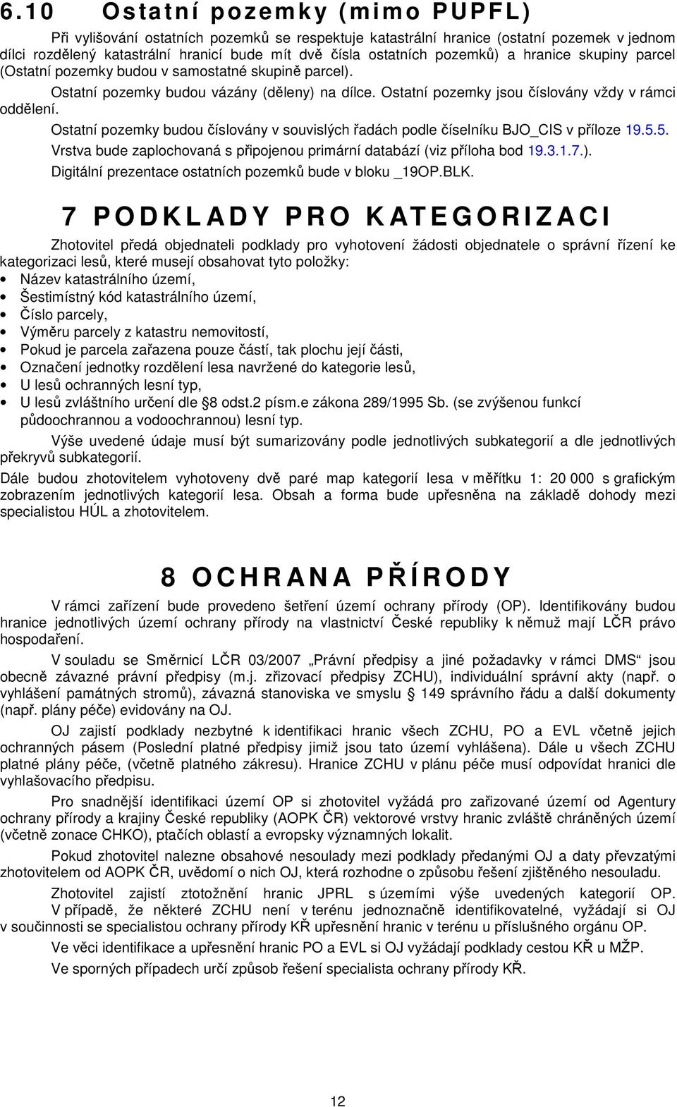 Ostatní pozemky budou číslovány v souvislých řadách podle číselníku BJO_CIS v příloze 19.5.5. Vrstva bude zaplochovaná s připojenou primární databází (viz příloha bod 19.3.1.7.).