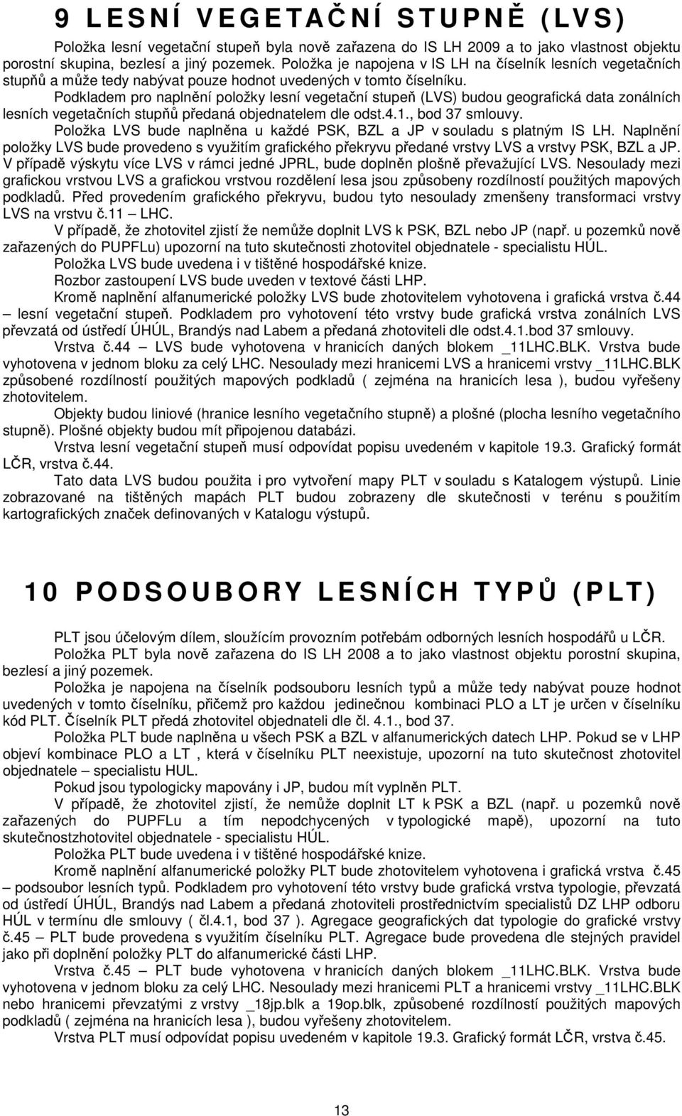 Podkladem pro naplnění položky lesní vegetační stupeň (LVS) budou geografická data zonálních lesních vegetačních stupňů předaná objednatelem dle odst.4.1., bod 37 smlouvy.