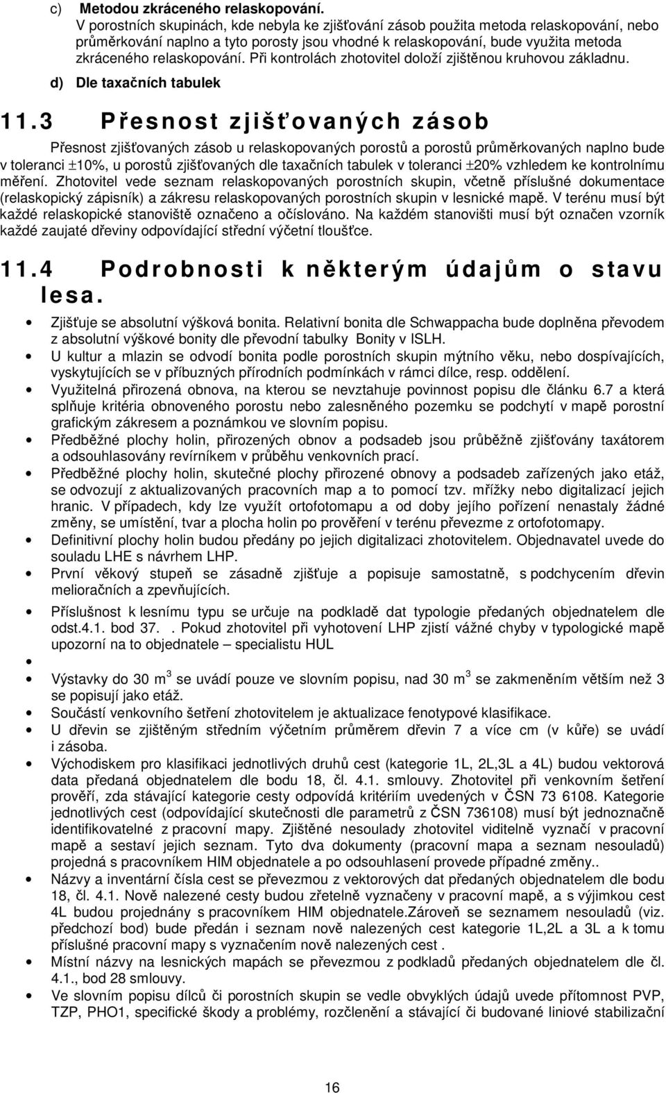 Při kontrolách zhotovitel doloží zjištěnou kruhovou základnu. d) Dle taxačních tabulek 1 1.