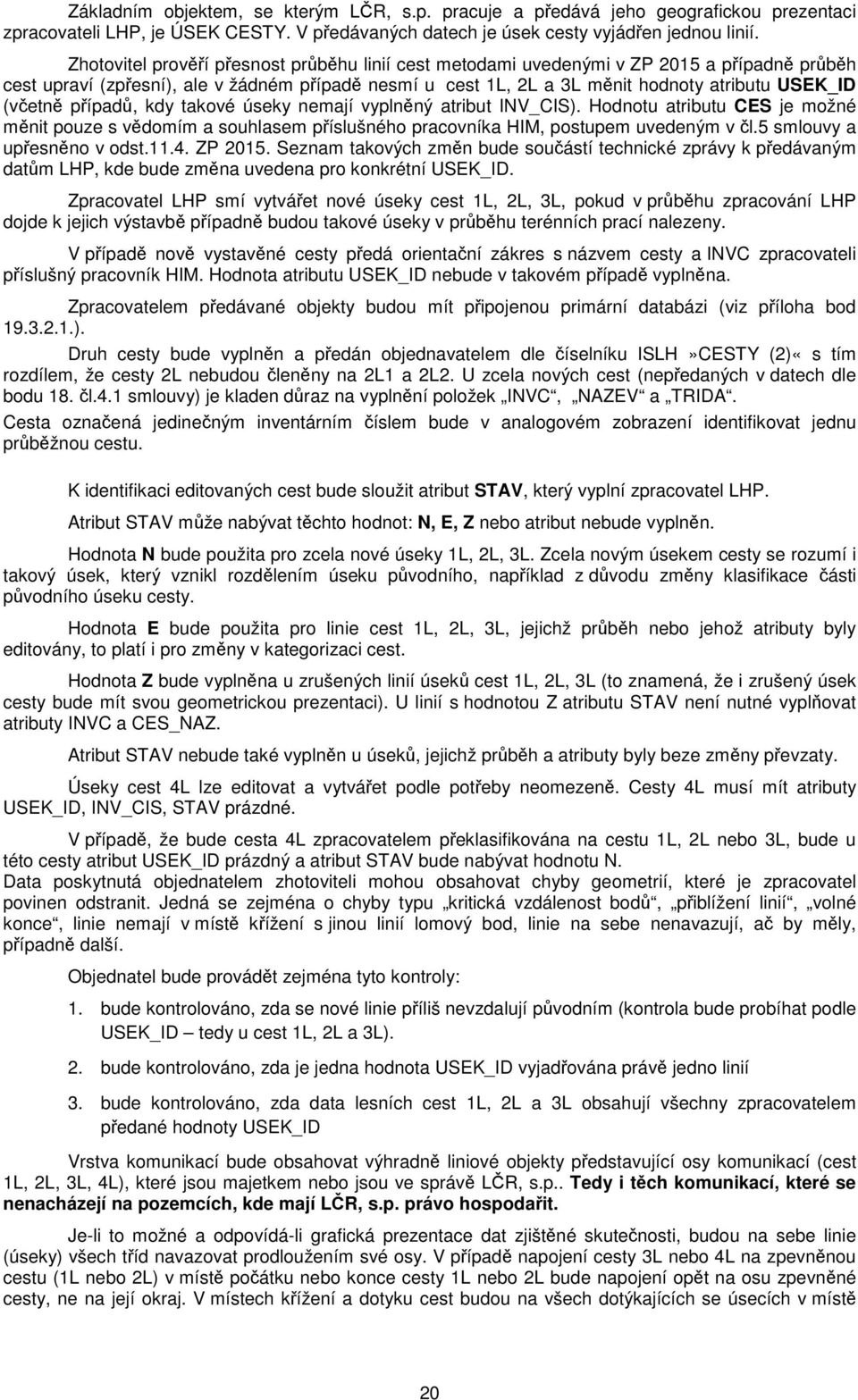 (včetně případů, kdy takové úseky nemají vyplněný atribut INV_CIS). Hodnotu atributu CES je možné měnit pouze s vědomím a souhlasem příslušného pracovníka HIM, postupem uvedeným v čl.