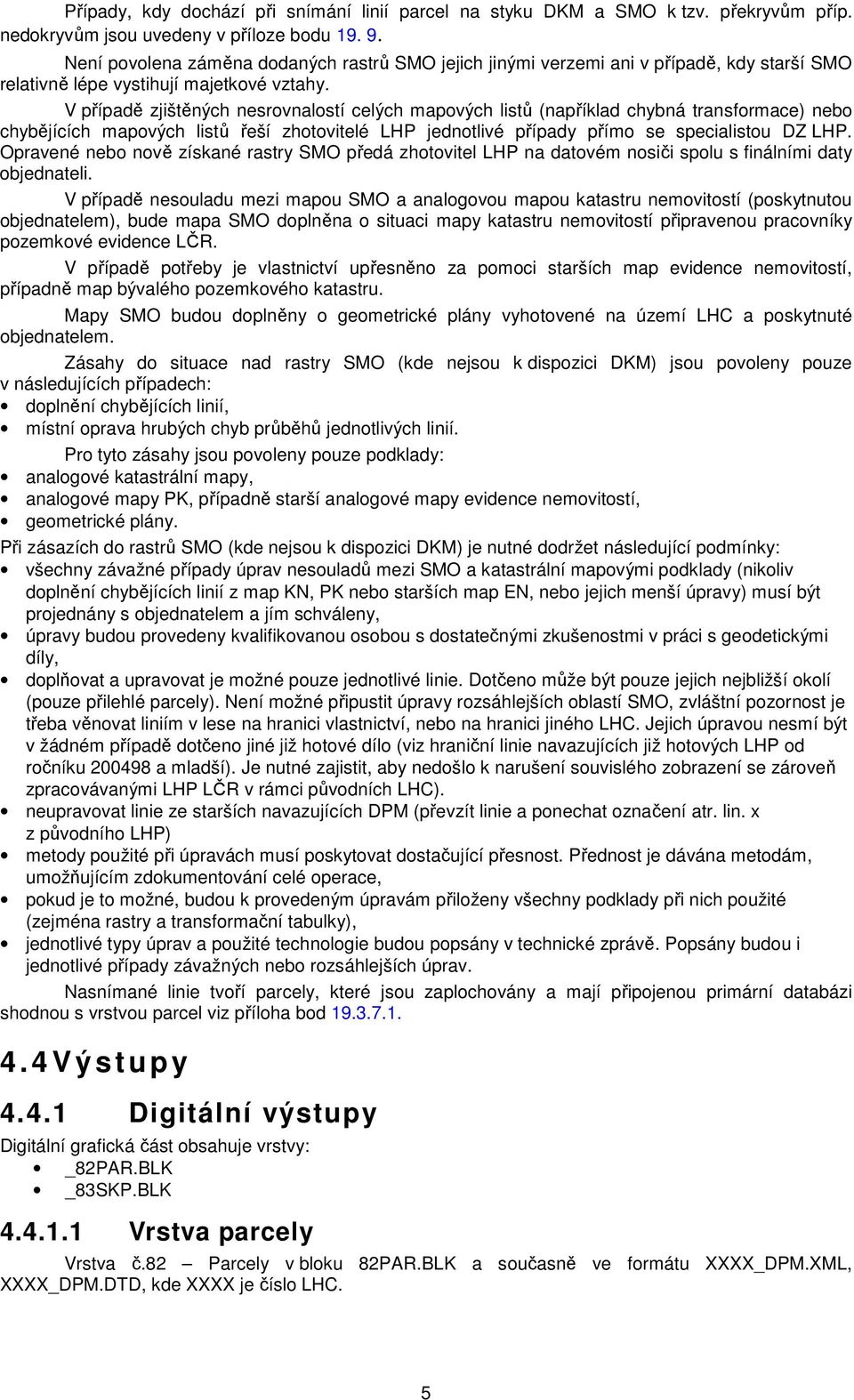 V případě zjištěných nesrovnalostí celých mapových listů (například chybná transformace) nebo chybějících mapových listů řeší zhotovitelé LHP jednotlivé případy přímo se specialistou DZ LHP.