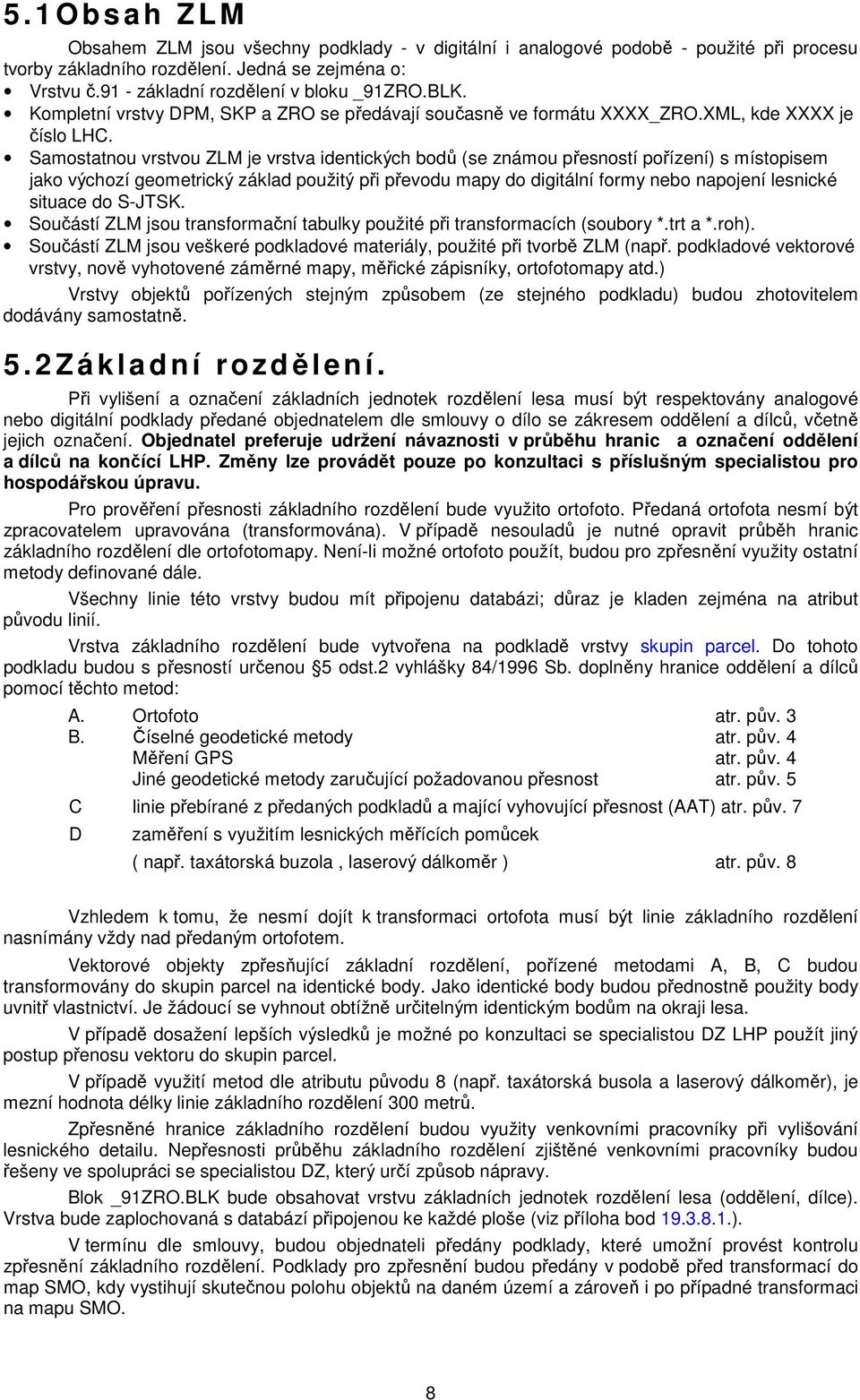 Samostatnou vrstvou ZLM je vrstva identických bodů (se známou přesností pořízení) s místopisem jako výchozí geometrický základ použitý při převodu mapy do digitální formy nebo napojení lesnické