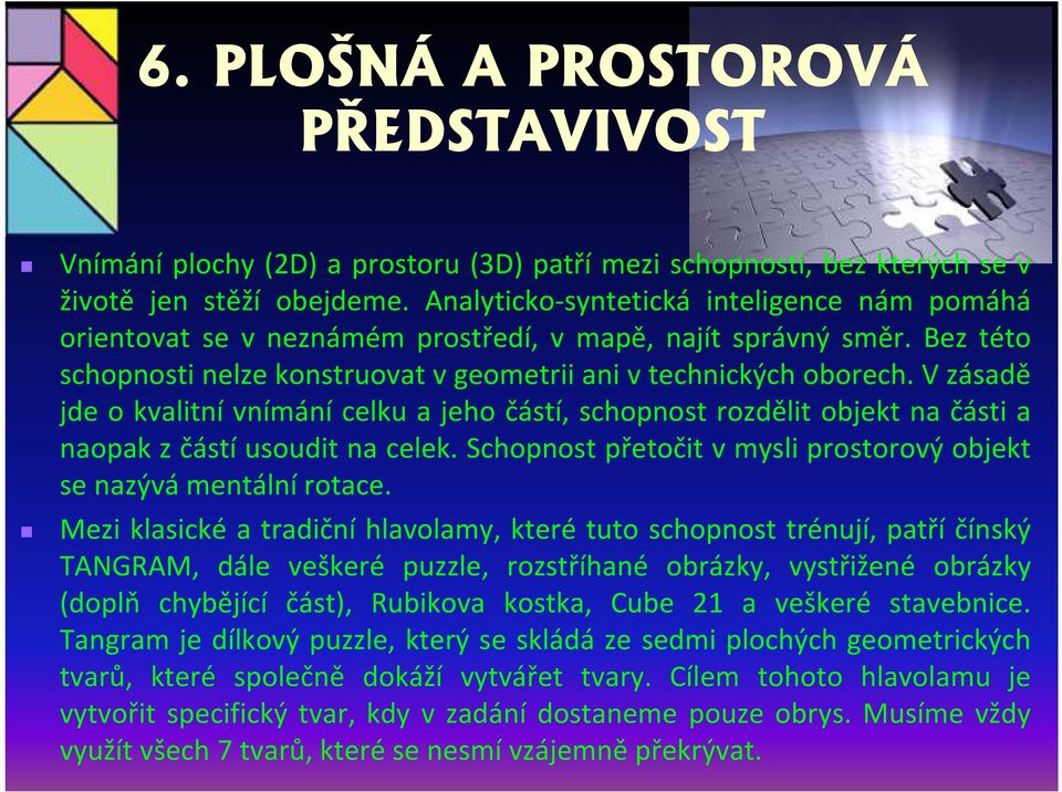 V zásadě jde o kvalitní vnímání celku a jeho částí, schopnost rozdělit objekt na části a naopak z částí usoudit na celek. Schopnost přetočit v mysli prostorový objekt se nazývá mentální rotace.