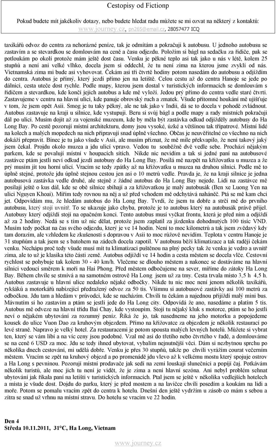 Venku je pěkné teplo asi tak jako u nás v létě, kolem 25 stupňů a není ani velké vlhko, docela jsem si oddechl, že tu není zima na kterou jsme zvyklí od nás. Vietnamská zima mi bude asi vyhovovat.