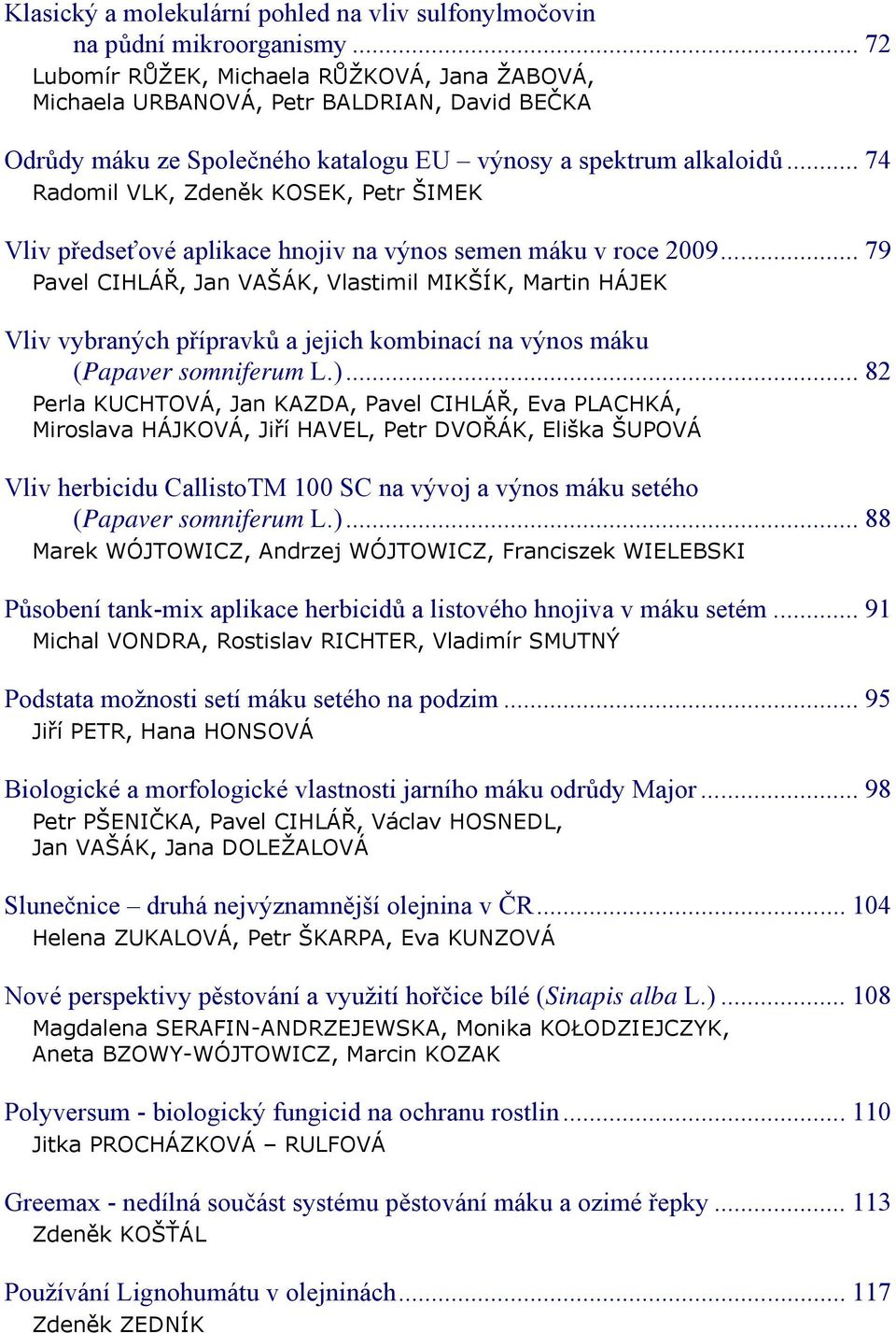 .. 74 Radomil VLK, Zdeněk KOSEK, Petr ŠIMEK Vliv předseťové aplikace hnojiv na výnos semen máku v roce 2009.