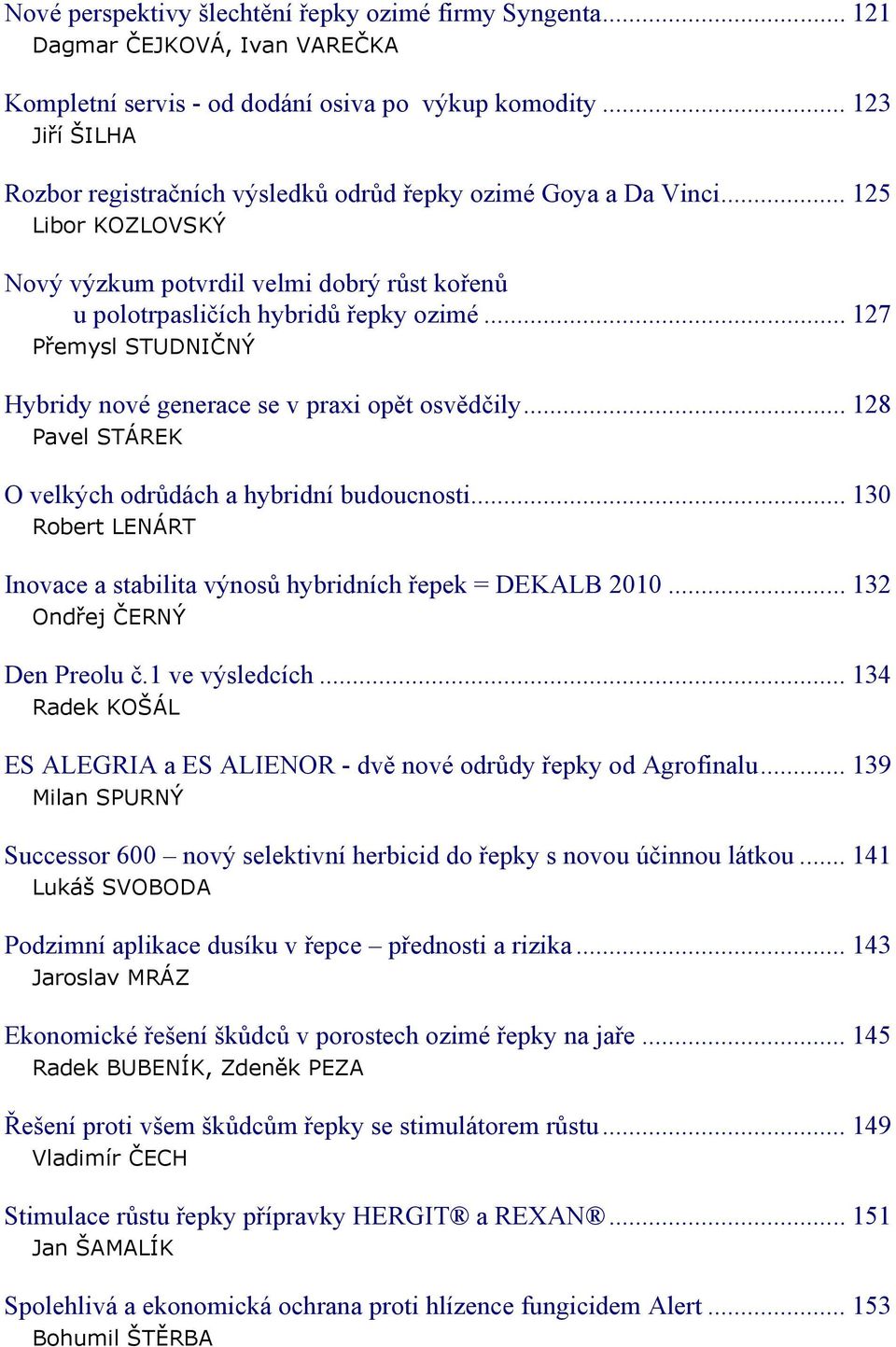 .. 127 Přemysl STUDNIČNÝ Hybridy nové generace se v praxi opět osvědčily... 128 Pavel STÁREK O velkých odrůdách a hybridní budoucnosti.