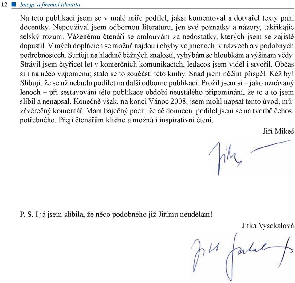 V mých doplňcích se možná najdou i chyby ve jménech, v názvech a v podobných podrobnostech. Surfuji na hladině běžných znalostí, vyhýbám se hloubkám a výšinám vědy.