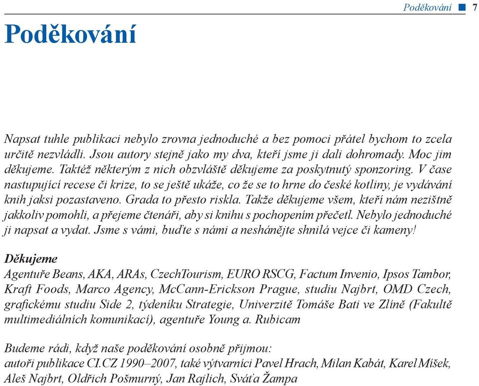 V čase nastupující recese či krize, to se ještě ukáže, co že se to hrne do české kotliny, je vydávání knih jaksi pozastaveno. Grada to přesto riskla.