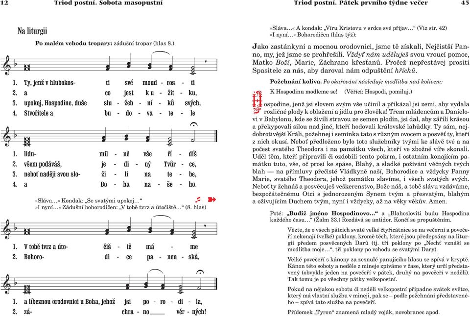 42)»I nyní «Bohorodièen (hlas tý ): Jako zastánkyni a mocnou orodovnici, jsme tì získali, Nejèistší Panno, my, je jsme se prohøešili.