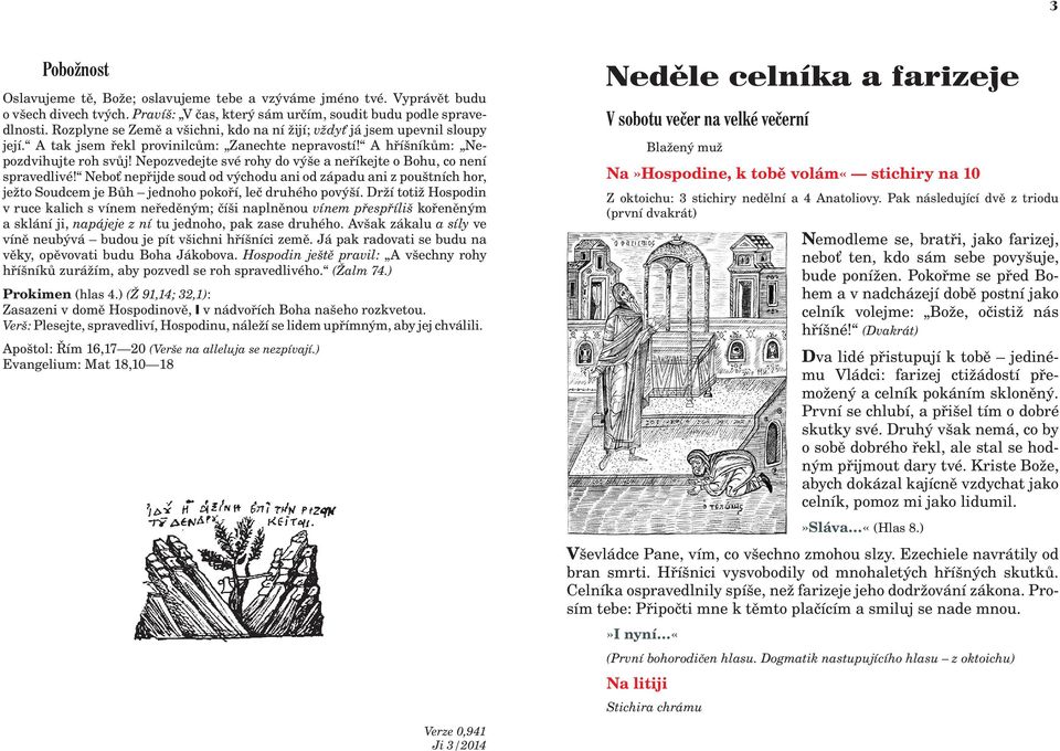 Nepozvedejte své rohy do výše a neøíkejte o Bohu, co není spravedlivé! Nebo nepøijde soud od východu ani od západu ani z pouštních hor, je to Soudcem je Bùh jednoho pokoøí, leè druhého povýší.