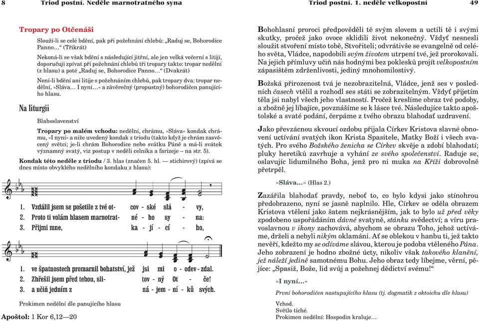 velká veèerní s litijí, doporuèuji zpívat pøi po ehnání chlebù tøi tropary takto: tropar nedìlní (z hlasu) a poté Raduj se, Bohorodice Panno (Dvakrát) Není-li bdìní ani litije s po ehnáním chlebù,