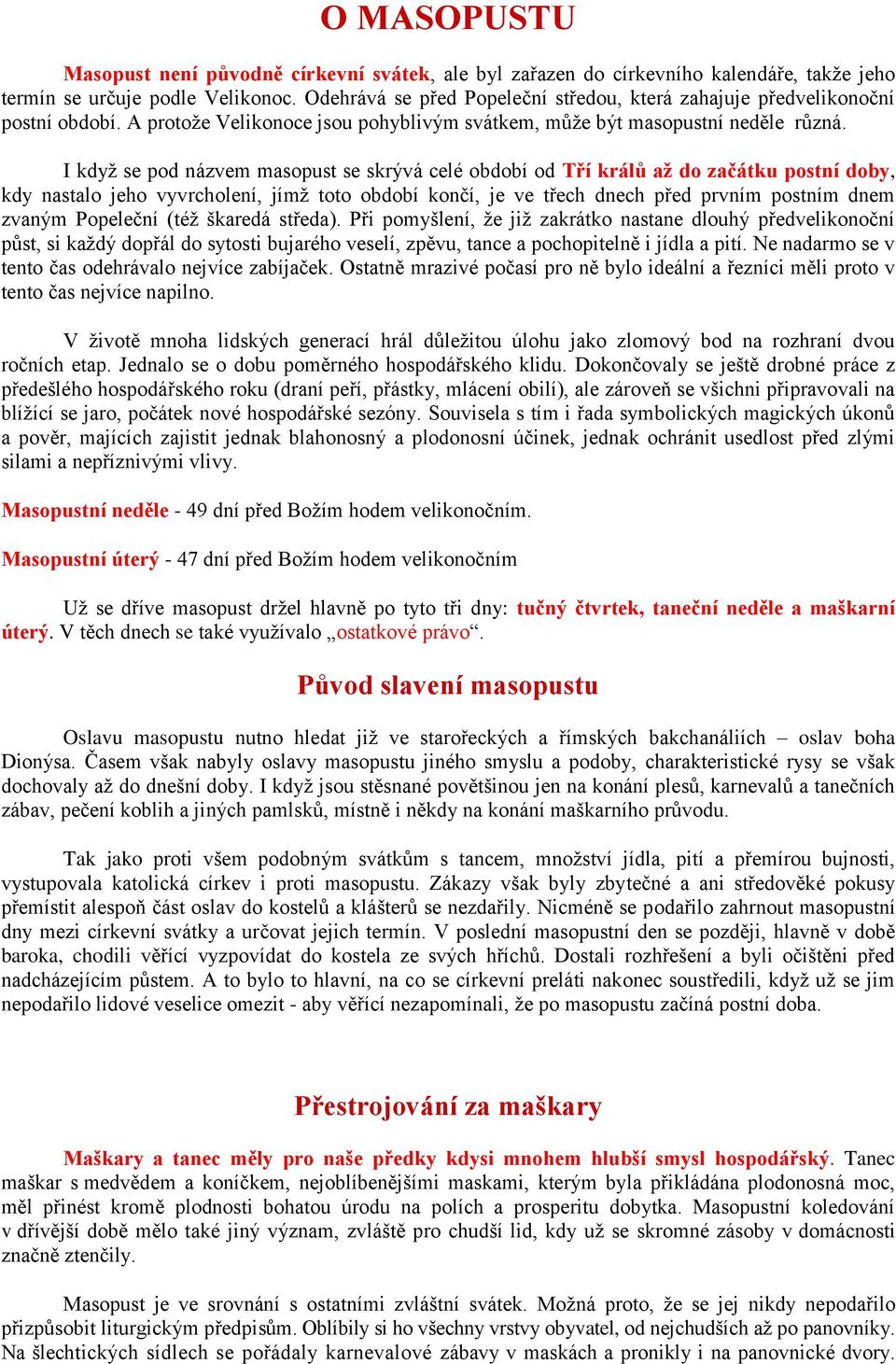 I když se pod názvem masopust se skrývá celé období od Tří králů až do začátku postní doby, kdy nastalo jeho vyvrcholení, jímž toto období končí, je ve třech dnech před prvním postním dnem zvaným