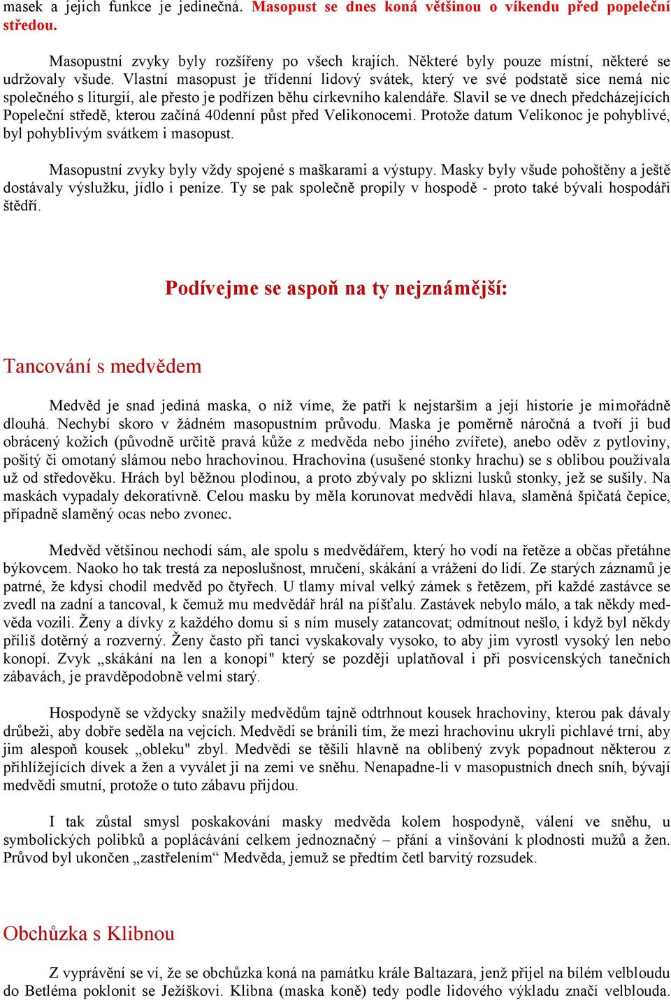 Vlastní masopust je třídenní lidový svátek, který ve své podstatě sice nemá nic společného s liturgií, ale přesto je podřízen běhu církevního kalendáře.