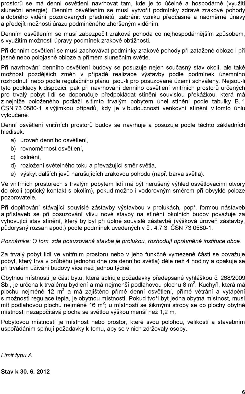 viděním. Denním osvětlením se musí zabezpečit zraková pohoda co nejhospodárnějším způsobem, s využitím možnosti úpravy podmínek zrakové obtížnosti.