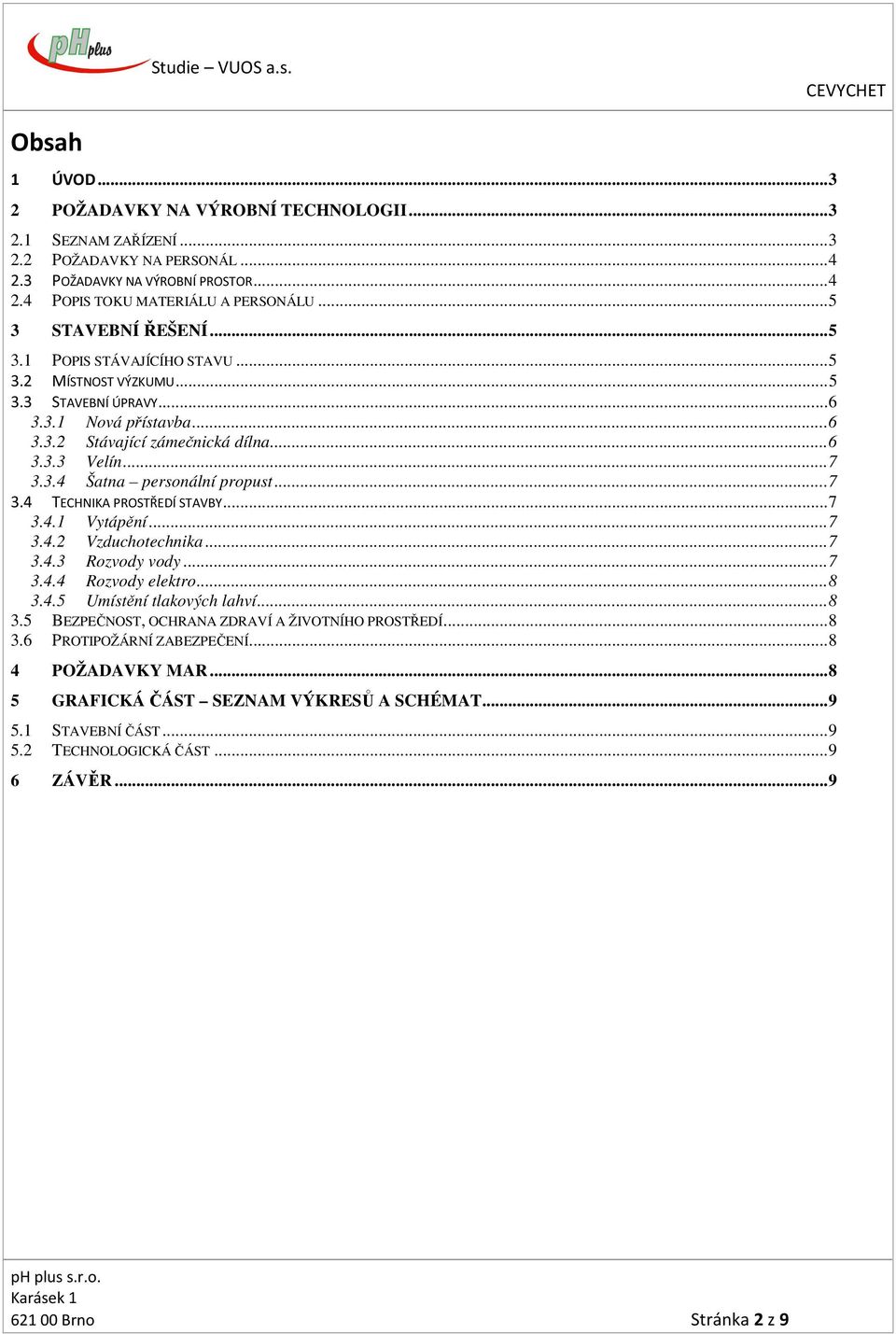 .. 7 3.4 TECHNIKA PROSTŘEDÍ STAVBY... 7 3.4.1 Vytápění... 7 3.4.2 Vzduchotechnika... 7 3.4.3 Rozvody vody... 7 3.4.4 Rozvody elektro... 8 3.4.5 Umístění tlakových lahví... 8 3.5 BEZPEČNOST, OCHRANA ZDRAVÍ A ŽIVOTNÍHO PROSTŘEDÍ.