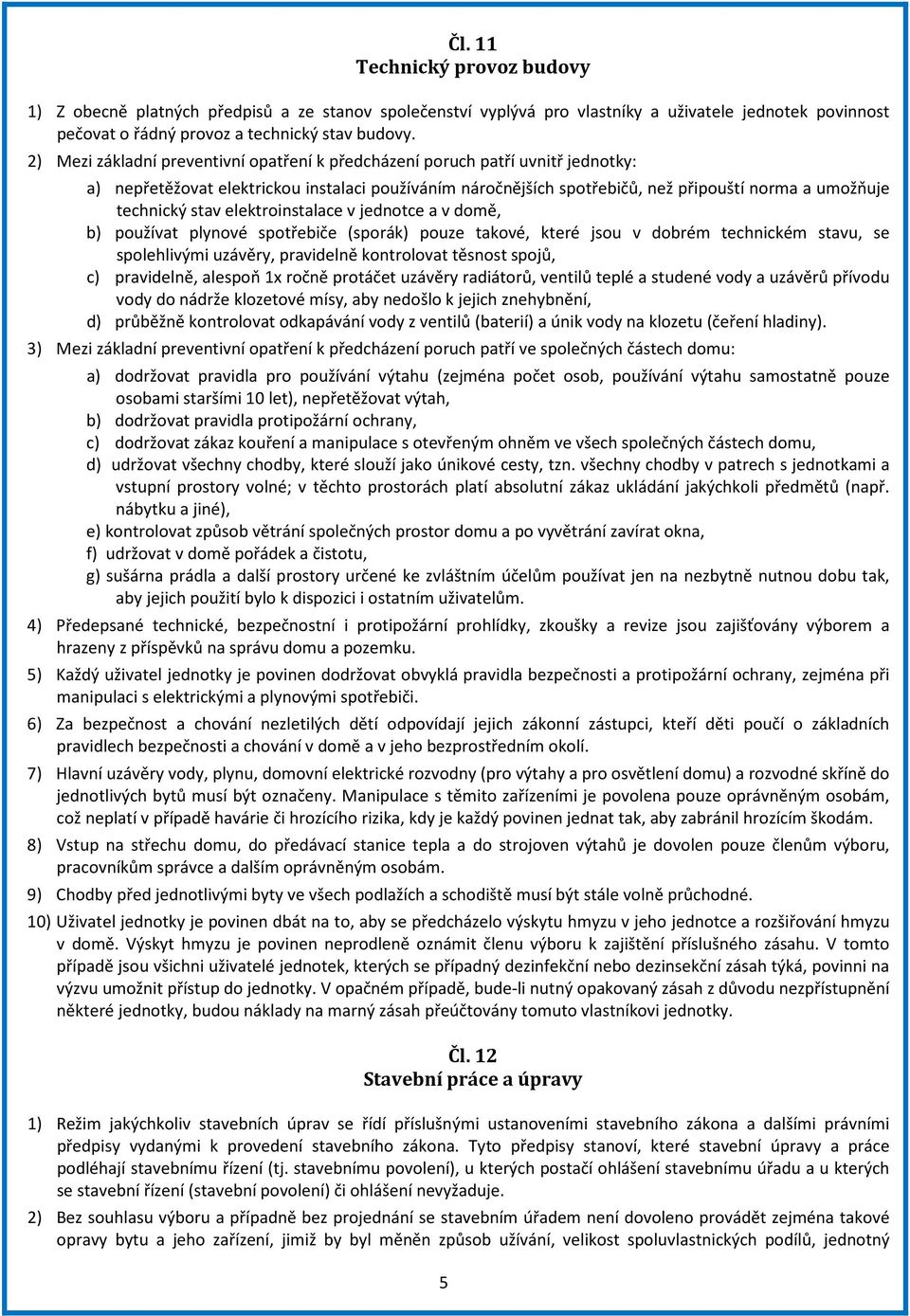 stav elektroinstalace v jednotce a v domě, b) používat plynové spotřebiče (sporák) pouze takové, které jsou v dobrém technickém stavu, se spolehlivými uzávěry, pravidelně kontrolovat těsnost spojů,