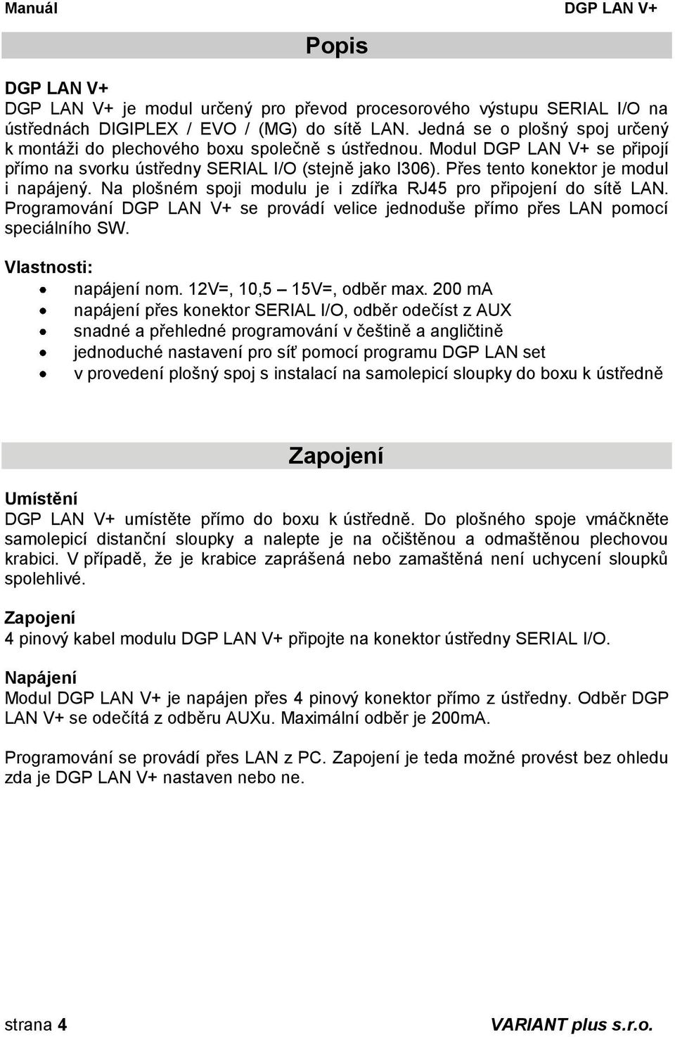 Přes tento konektor je modul i napájený. Na plošném spoji modulu je i zdířka RJ45 pro připojení do sítě LAN. Programování DGP LAN V+ se provádí velice jednoduše přímo přes LAN pomocí speciálního SW.