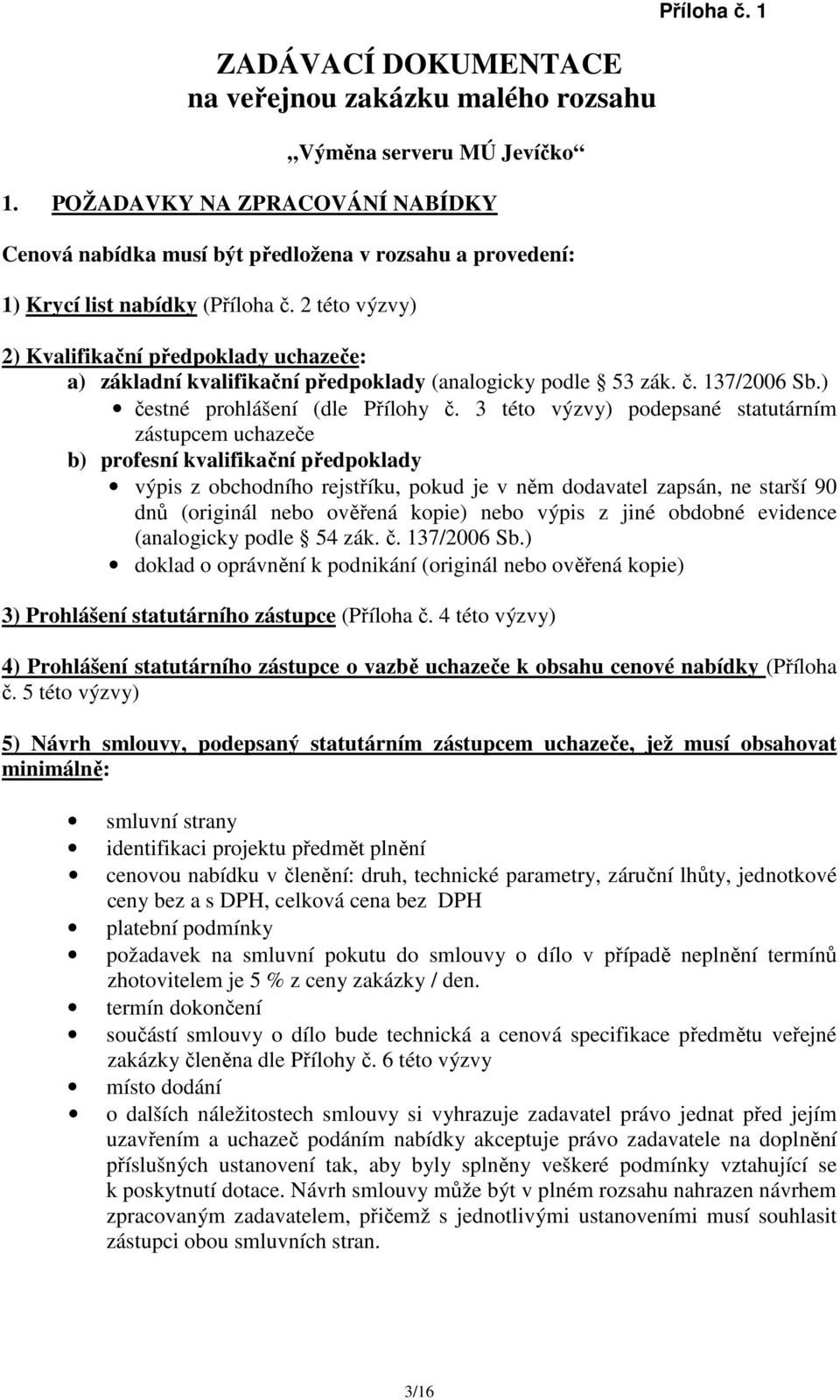 1 2) Kvalifikační předpoklady uchazeče: a) základní kvalifikační předpoklady (analogicky podle 53 zák. č. 137/2006 Sb.) čestné prohlášení (dle Přílohy č.