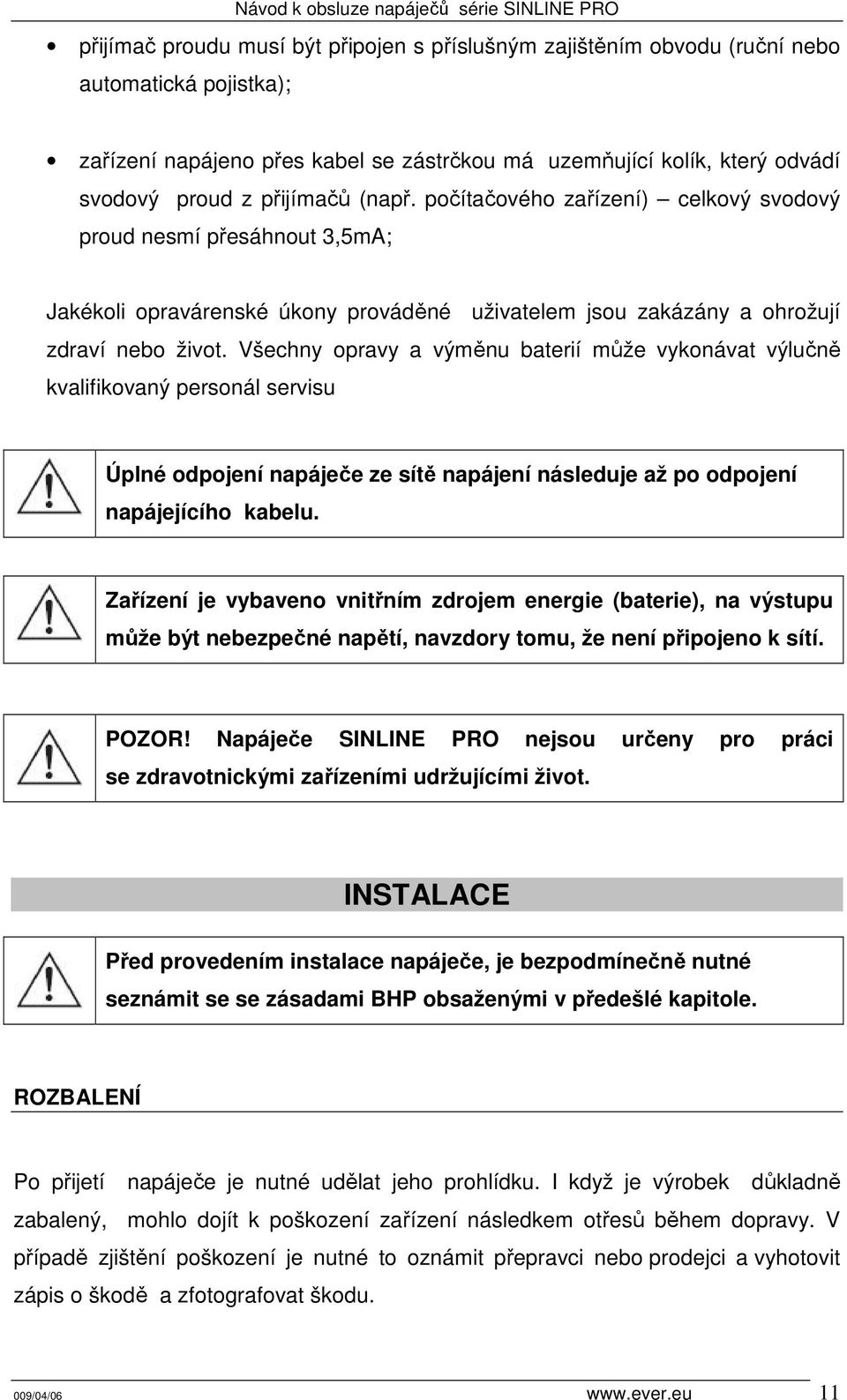 Všechny opravy a výměnu baterií může vykonávat výlučně kvalifikovaný personál servisu Úplné odpojení napáječe ze sítě napájení následuje až po odpojení napájejícího kabelu.