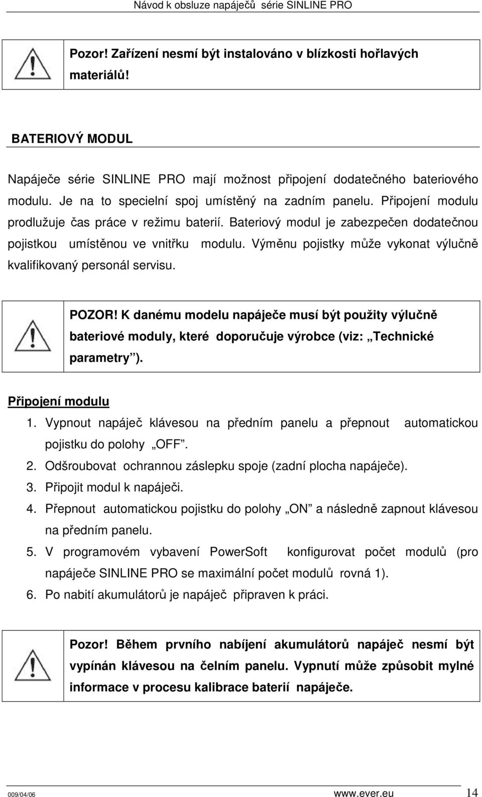 Výměnu pojistky může vykonat výlučně kvalifikovaný personál servisu. POZOR! K danému modelu napáječe musí být použity výlučně bateriové moduly, které doporučuje výrobce (viz: Technické parametry ).