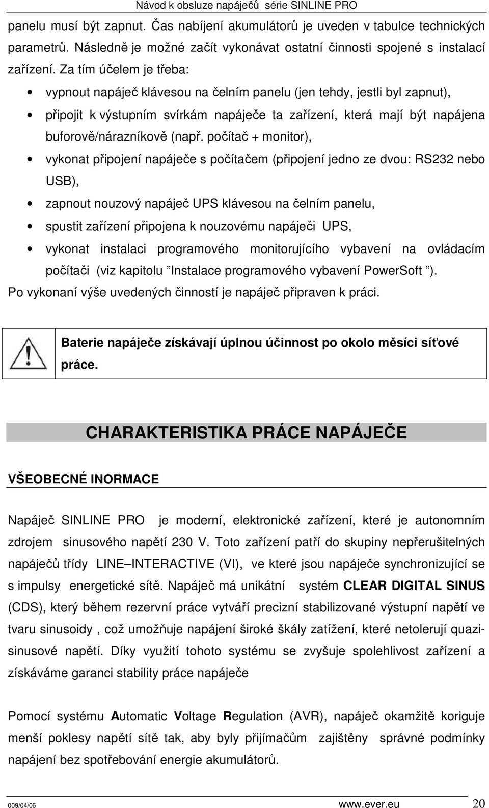 počítač + monitor), vykonat připojení napáječe s počítačem (připojení jedno ze dvou: RS232 nebo USB), zapnout nouzový napáječ UPS klávesou na čelním panelu, spustit zařízení připojena k nouzovému