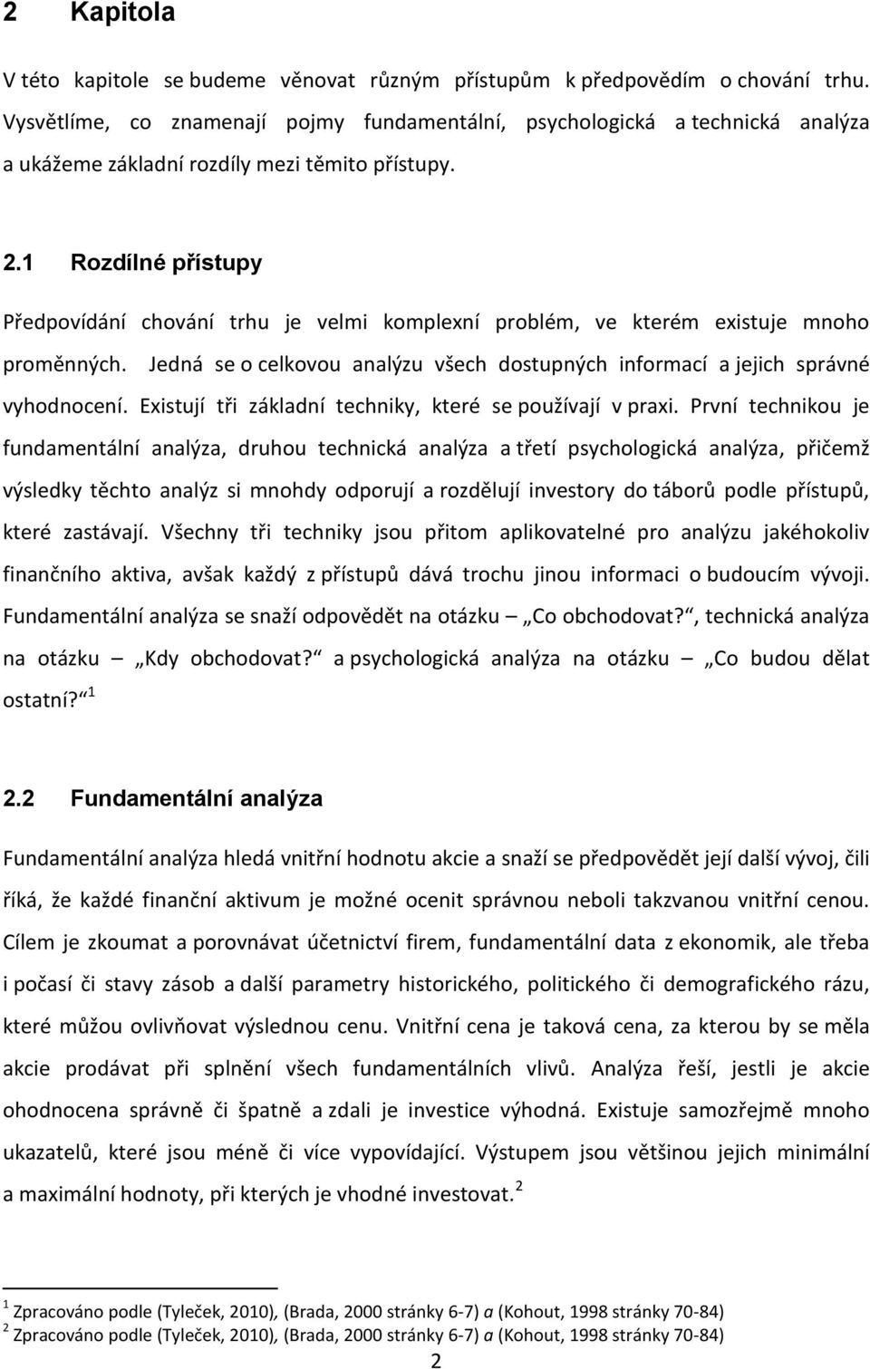 1 Rozdílné přístupy Předpovídání chování trhu je velmi komplexní problém, ve kterém existuje mnoho proměnných. Jedná se o celkovou analýzu všech dostupných informací a jejich správné vyhodnocení.