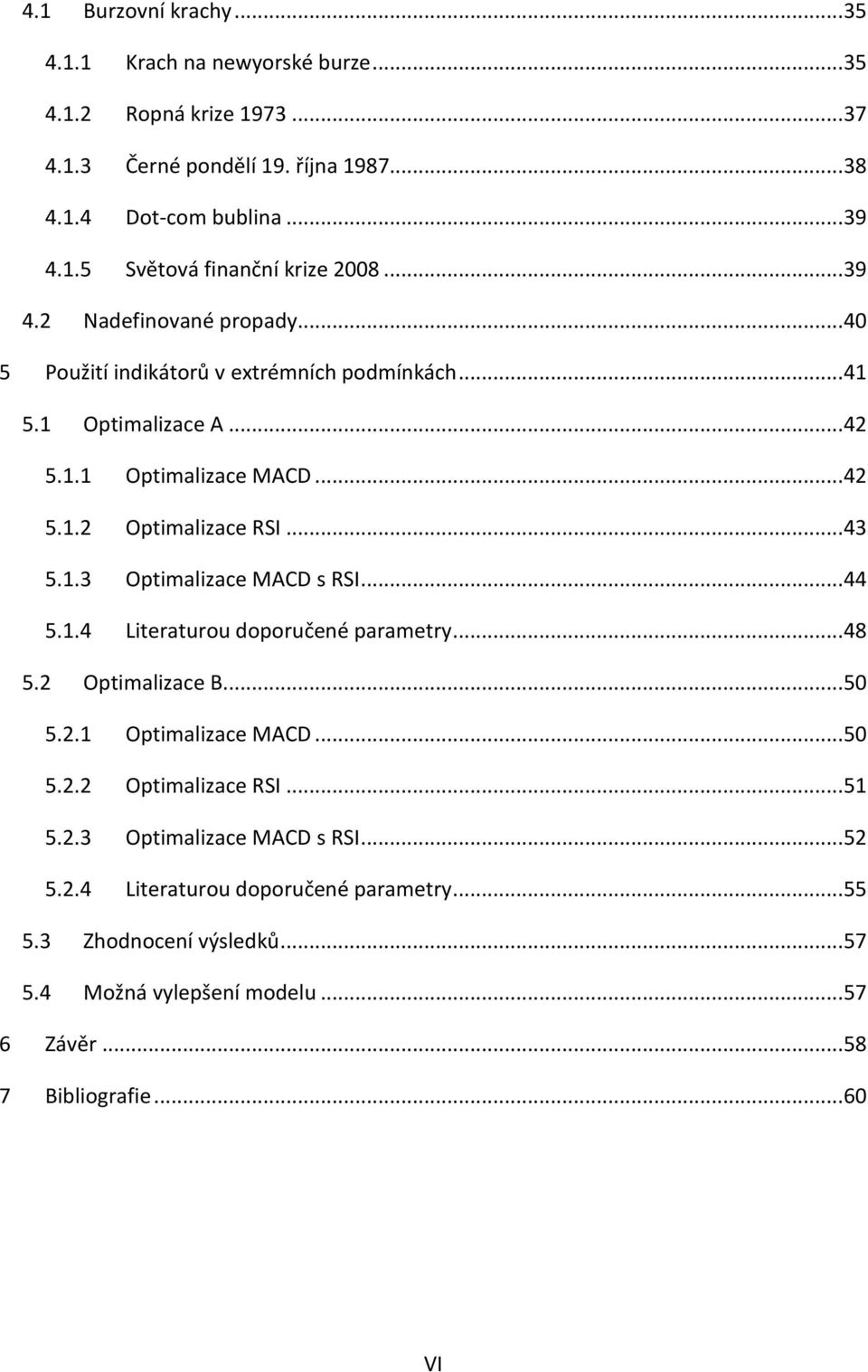 .. 44 5.1.4 Literaturou doporučené parametry... 48 5.2 Optimalizace B... 50 5.2.1 Optimalizace MACD... 50 5.2.2 Optimalizace RSI... 51 5.2.3 Optimalizace MACD s RSI... 52 5.2.4 Literaturou doporučené parametry... 55 5.