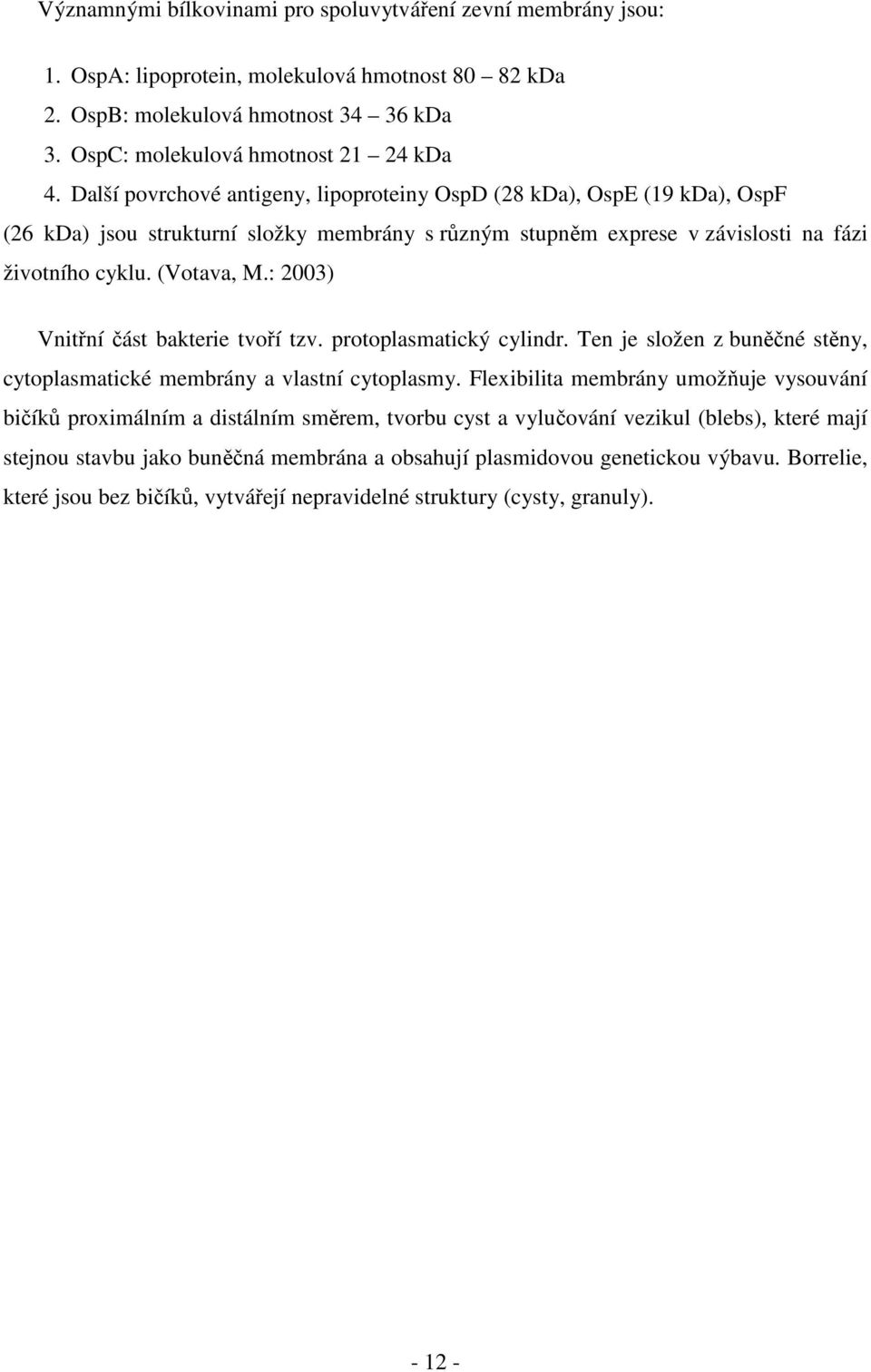 : 2003) Vnitřní část bakterie tvoří tzv. protoplasmatický cylindr. Ten je složen z buněčné stěny, cytoplasmatické membrány a vlastní cytoplasmy.