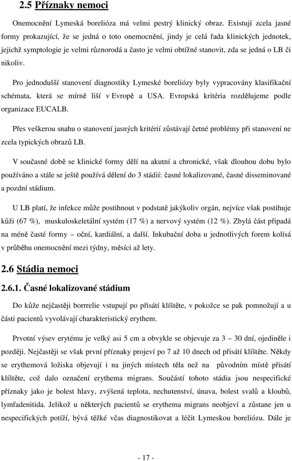 LB či nikoliv. Pro jednodušší stanovení diagnostiky Lymeské boreliózy byly vypracovány klasifikační schémata, která se mírně liší v Evropě a USA. Evropská kritéria rozdělujeme podle organizace EUCALB.