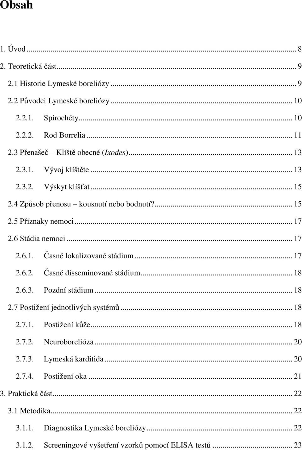 .. 17 2.6.1. Časné lokalizované stádium... 17 2.6.2. Časné disseminované stádium... 18 2.6.3. Pozdní stádium... 18 2.7 Postižení jednotlivých systémů... 18 2.7.1. Postižení kůže... 18 2.7.2. Neuroborelióza.