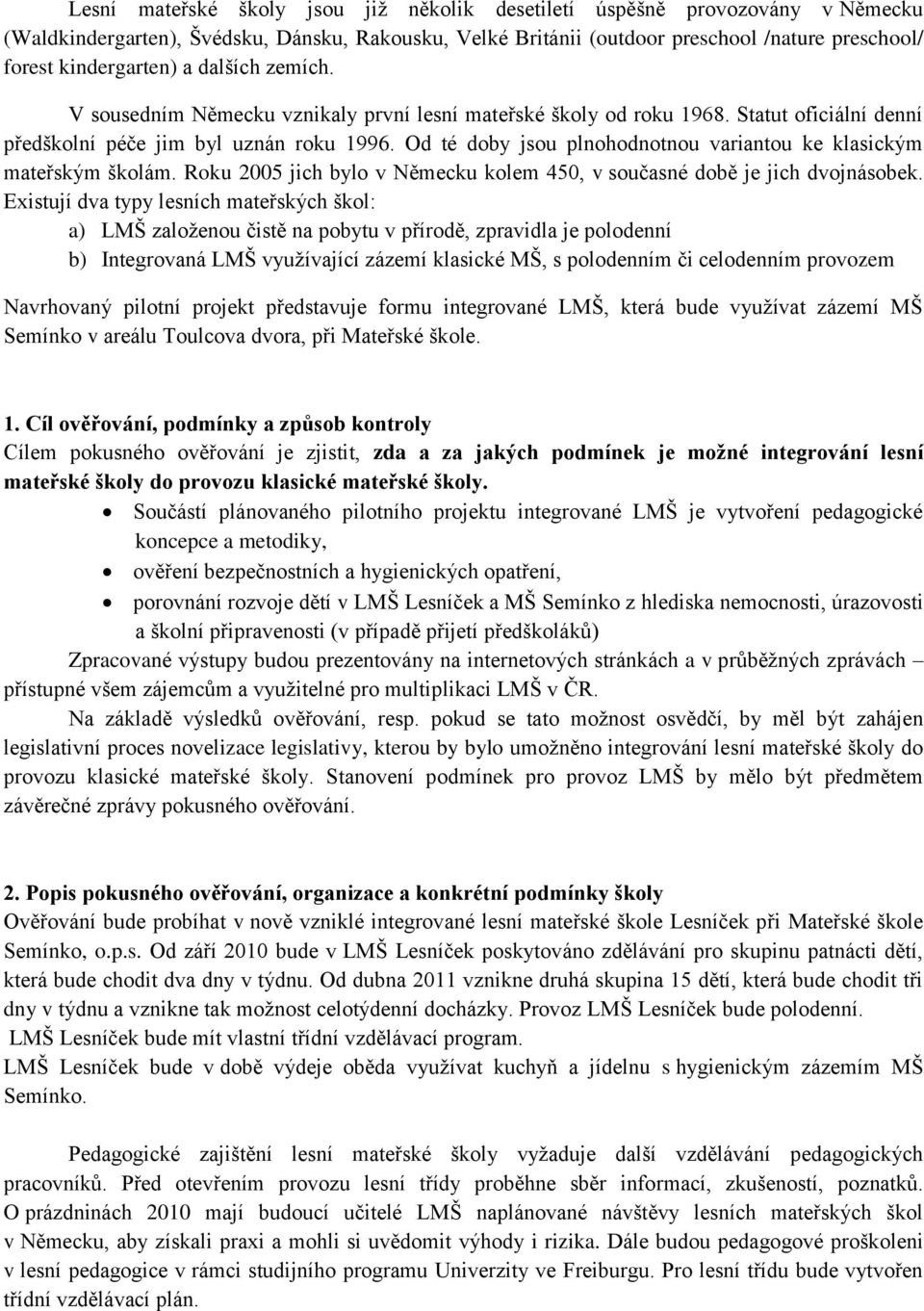 Od té doby jsou plnohodnotnou variantou ke klasickým mateřským školám. Roku 2005 jich bylo v Německu kolem 450, v současné době je jich dvojnásobek.