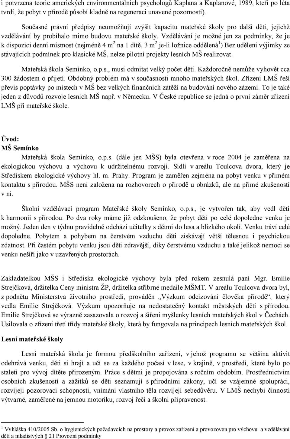 Vzdělávání je moţné jen za podmínky, ţe je k dispozici denní místnost (nejméně 4 m 2 na 1 dítě, 3 m 2 je-li loţnice oddělená 1 ) Bez udělení výjimky ze stávajících podmínek pro klasické MŠ, nelze