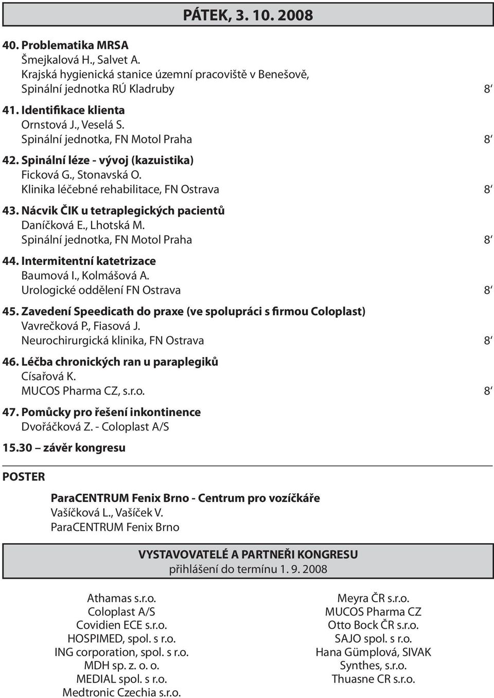 Nácvik ČIK u tetraplegických pacientů Daníčková E., Lhotská M. Spinální jednotka, FN Motol Praha 8 44. Intermitentní katetrizace Baumová I., Kolmášová A. Urologické oddělení FN Ostrava 8 45.