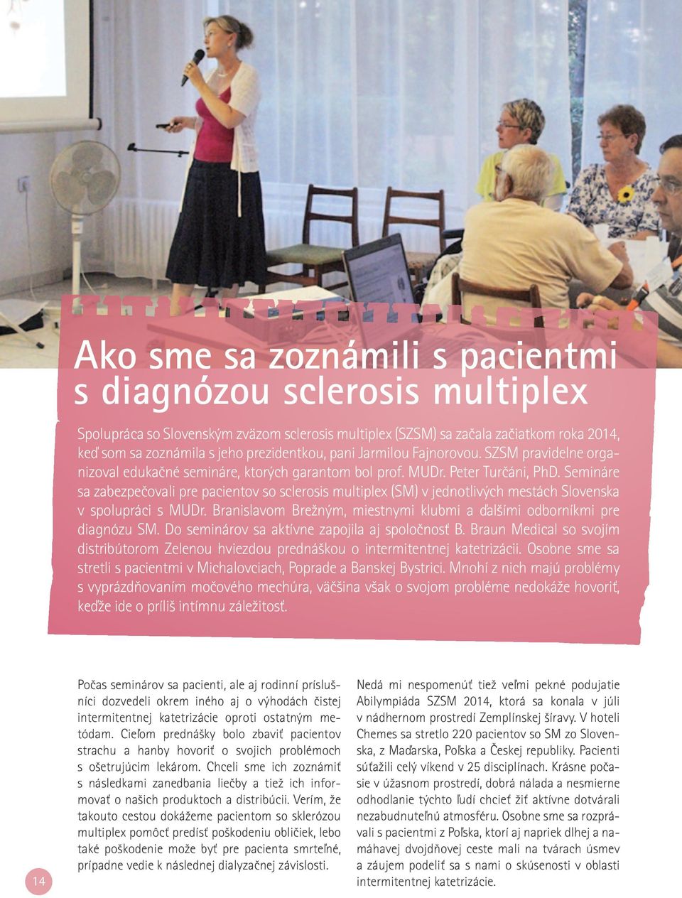 Semináre sa zabezpečovali pre pacientov so sclerosis multiplex (SM) v jednotlivých mestách Slovenska v spolupráci s MUDr. Branislavom Brežným, miestnymi klubmi a ďalšími odborníkmi pre diagnózu SM.