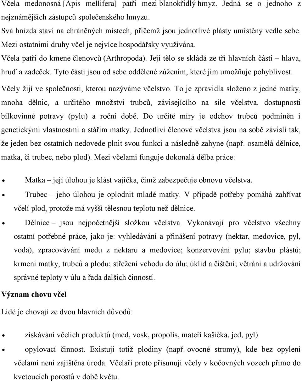 Její tělo se skládá ze tří hlavních částí hlava, hruď a zadeček. Tyto části jsou od sebe oddělené zúžením, které jim umožňuje pohyblivost. Včely žijí ve společnosti, kterou nazýváme včelstvo.