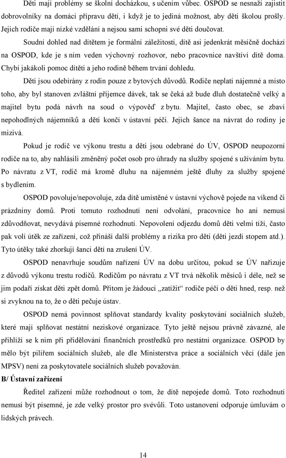 Soudní dohled nad dítětem je formální záležitostí, dítě asi jedenkrát měsíčně dochází na OSPOD, kde je s ním veden výchovný rozhovor, nebo pracovnice navštíví dítě doma.