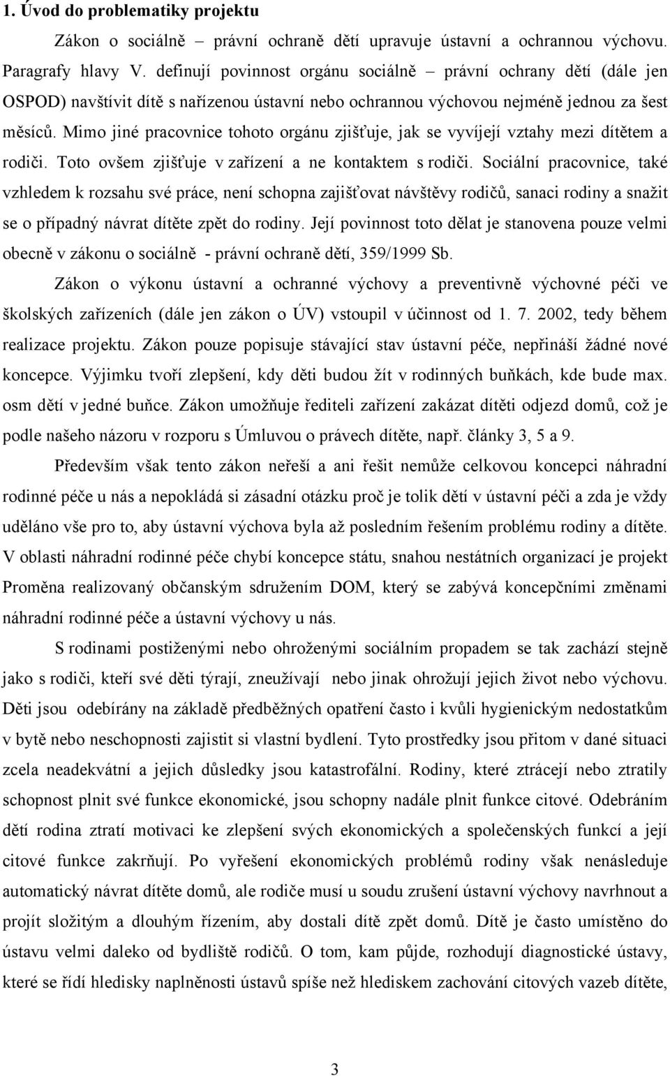 Mimo jiné pracovnice tohoto orgánu zjišťuje, jak se vyvíjejí vztahy mezi dítětem a rodiči. Toto ovšem zjišťuje v zařízení a ne kontaktem s rodiči.