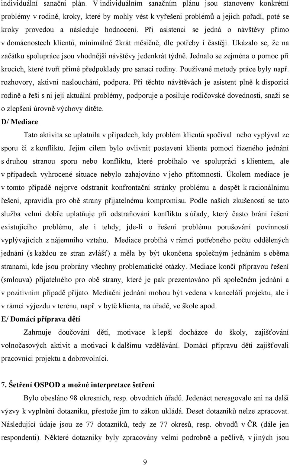 Při asistenci se jedná o návštěvy přímo v domácnostech klientů, minimálně 2krát měsíčně, dle potřeby i častěji. Ukázalo se, že na začátku spolupráce jsou vhodnější návštěvy jedenkrát týdně.